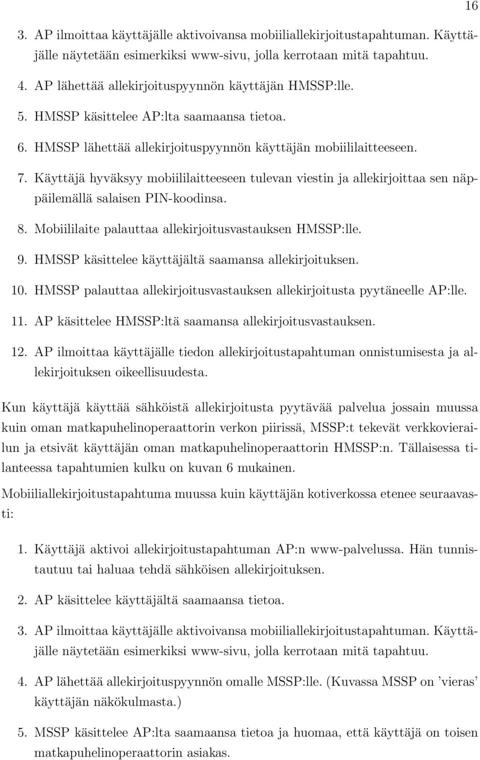 Käyttäjä hyväksyy mobiililaitteeseen tulevan viestin ja allekirjoittaa sen näppäilemällä salaisen PIN-koodinsa. 8. Mobiililaite palauttaa allekirjoitusvastauksen HMSSP:lle. 9.