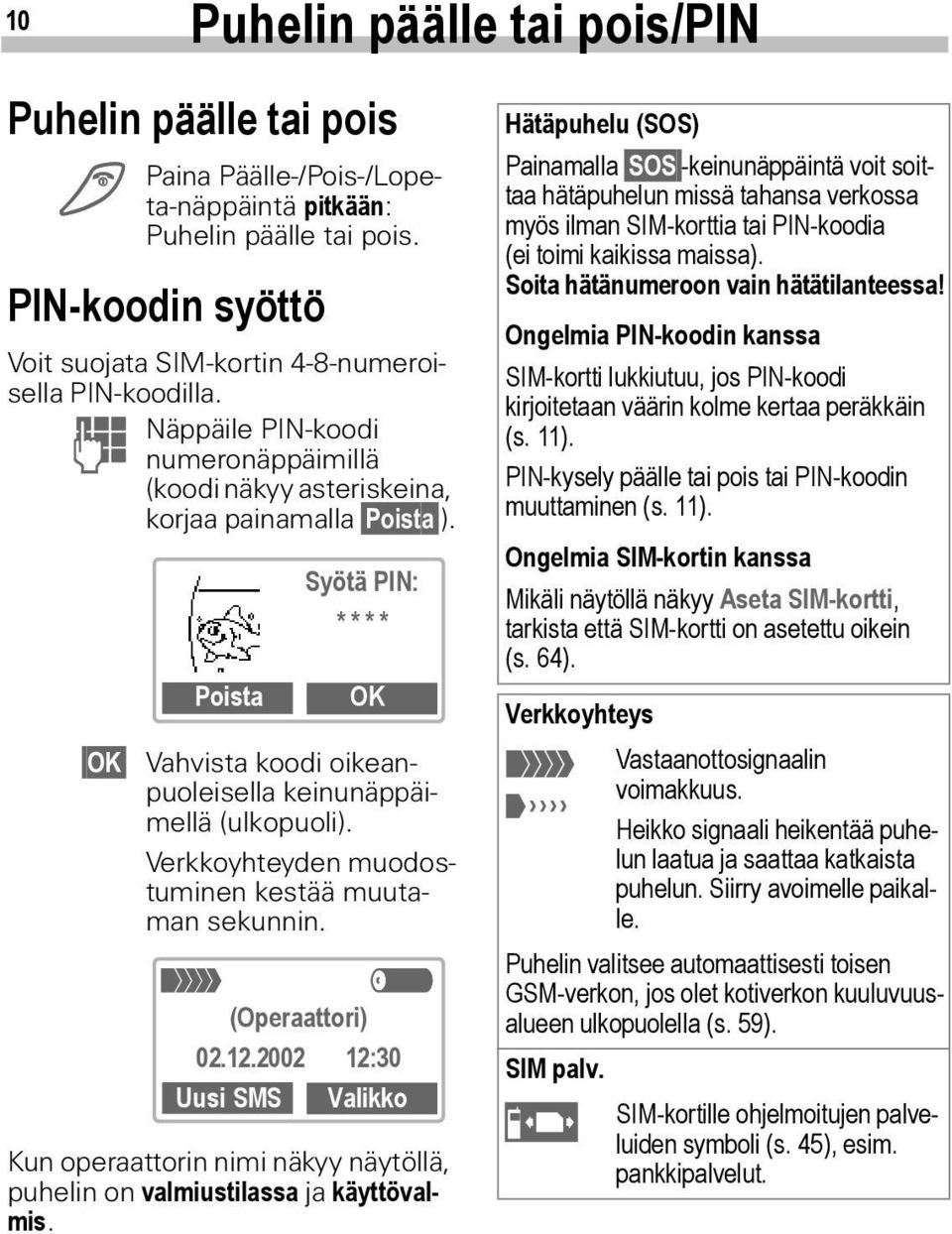 Verkkoyhteyden muodostuminen kestää muutaman sekunnin. < a (Operaattori) 02.12.2002 12:30 Uusi SMS Valikko Kun operaattorin nimi näkyy näytöllä, puhelin on valmiustilassa ja käyttövalmis.