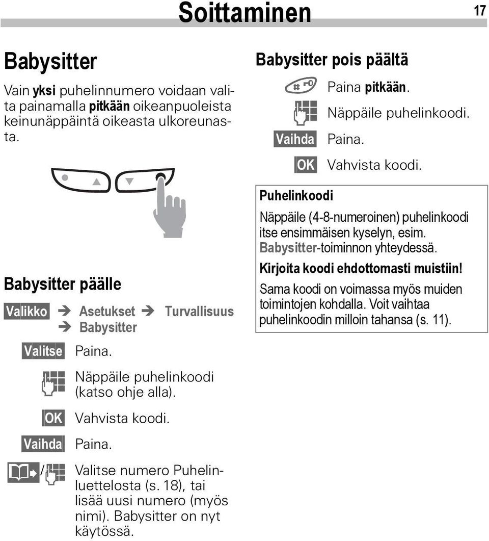 @ / J Valitse numero Puhelinluettelosta (s. 18), tai lisää uusi numero (myös nimi). Babysitter on nyt käytössä. Babysitter pois päältä # Paina pitkään. J Näppäile puhelinkoodi. Vaihda Paina.