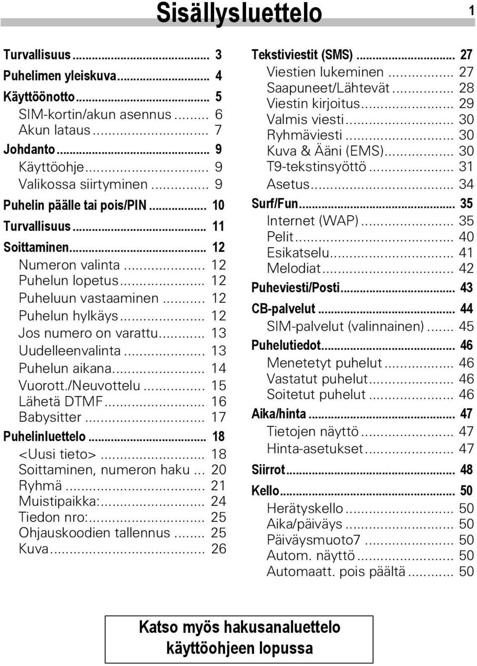 .. 13 Uudelleenvalinta... 13 Puhelun aikana... 14 Vuorott./Neuvottelu... 15 Lähetä DTMF... 16 Babysitter... 17 Puhelinluettelo... 18 <Uusi tieto>... 18 Soittaminen, numeron haku... 20 Ryhmä.