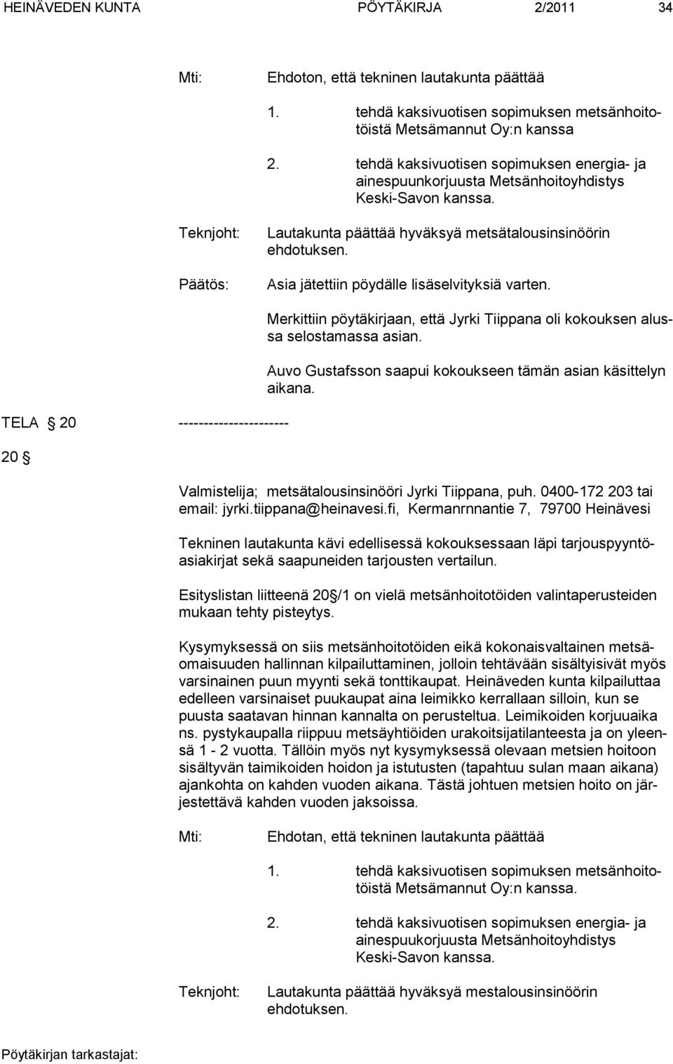 Asia jätettiin pöydälle lisäselvityksiä varten. TELA 20 ---------------------- 20 Merkittiin pöytäkirjaan, että Jyrki Tiippana oli kokouksen alussa selostamassa asian.