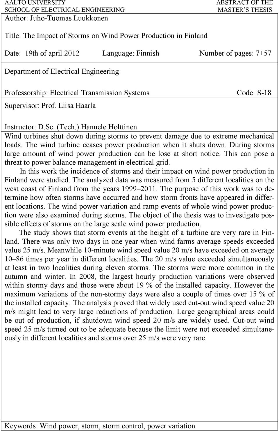 ) Hannele Holttinen Wind turbines shut down during storms to prevent damage due to extreme mechanical loads. The wind turbine ceases power production when it shuts down.