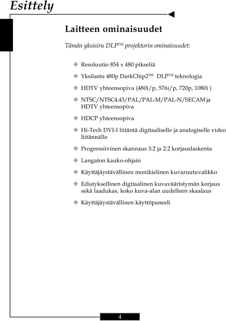 43/PAL/PAL-M/PAL-N/SECAM ja HDTV yhteensopiva HDCP yhteensopiva Hi-Tech DVI-I liitäntä digitaaliselle ja analogiselle video liitännälle Progressiivinen