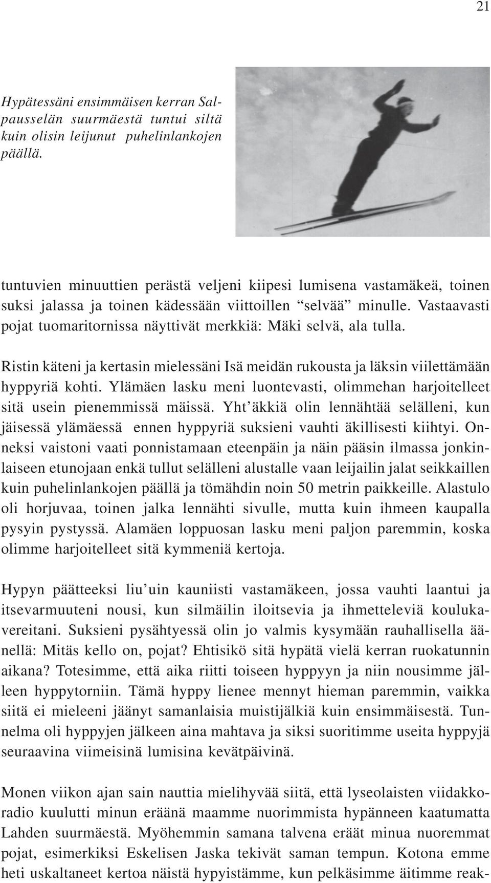 Vastaavasti pojat tuomaritornissa näyttivät merkkiä: Mäki selvä, ala tulla. Ristin käteni ja kertasin mielessäni Isä meidän rukousta ja läksin viilettämään hyppyriä kohti.