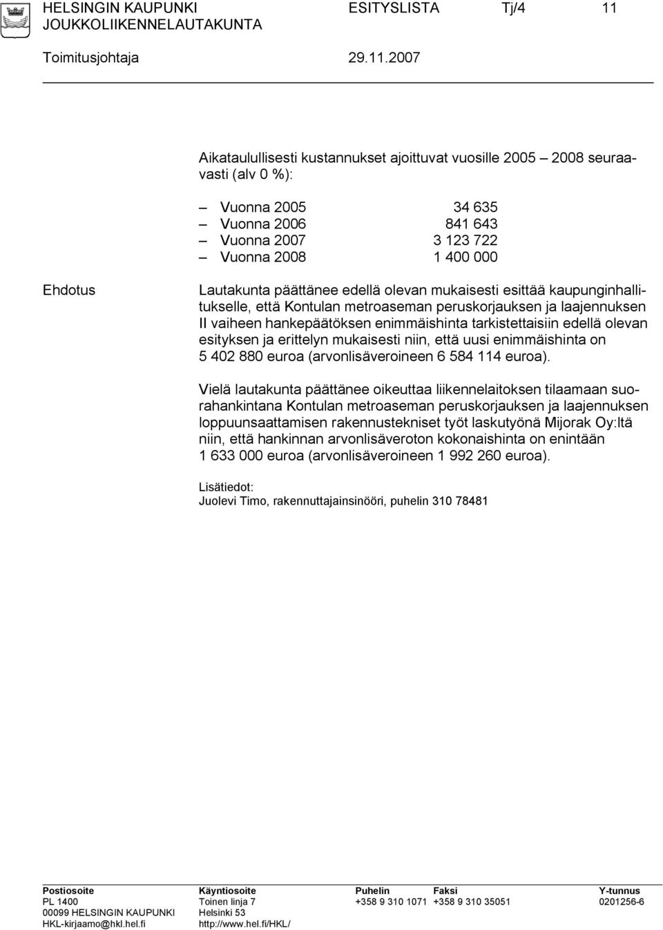 2007 Aikataulullisesti kustannukset ajoittuvat vuosille 2005 2008 seuraavasti (alv 0 %): Vuonna 2005 34 635 Vuonna 2006 841 643 Vuonna 2007 3 123 722 Vuonna 2008 1 400 000 Ehdotus Lautakunta