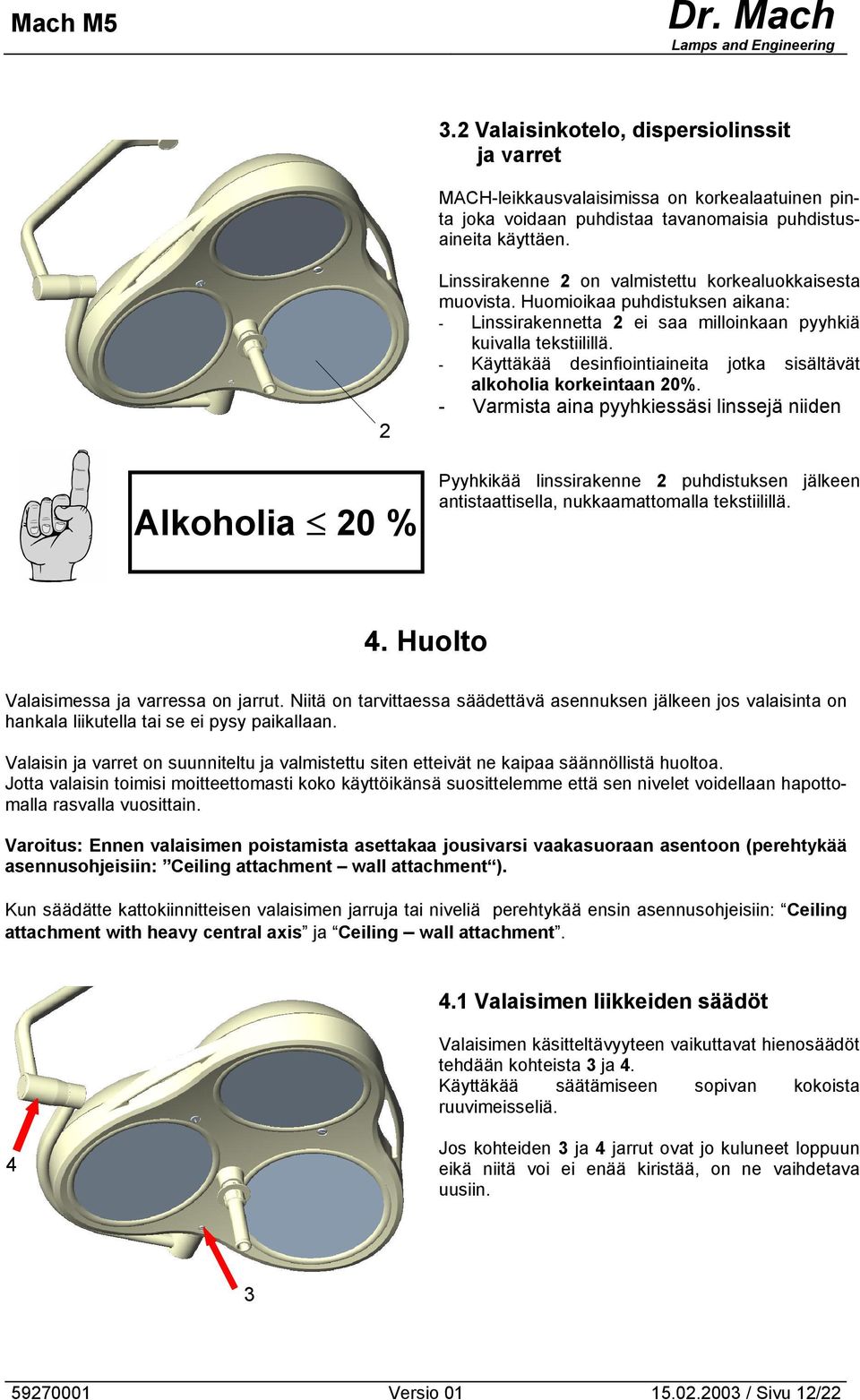- Käyttäkää desinfiointiaineita jotka sisältävät alkoholia korkeintaan 0%.