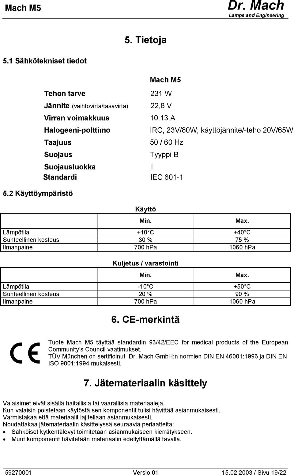 Lämpötila +0 C +40 C Suhteellinen kosteus 30 % 75 % Ilmanpaine 700 hpa 060 hpa Kuljetus / varastointi Min. Max. Lämpötila -0 C +50 C Suhteellinen kosteus 0 % 90 % Ilmanpaine 700 hpa 060 hpa 6.