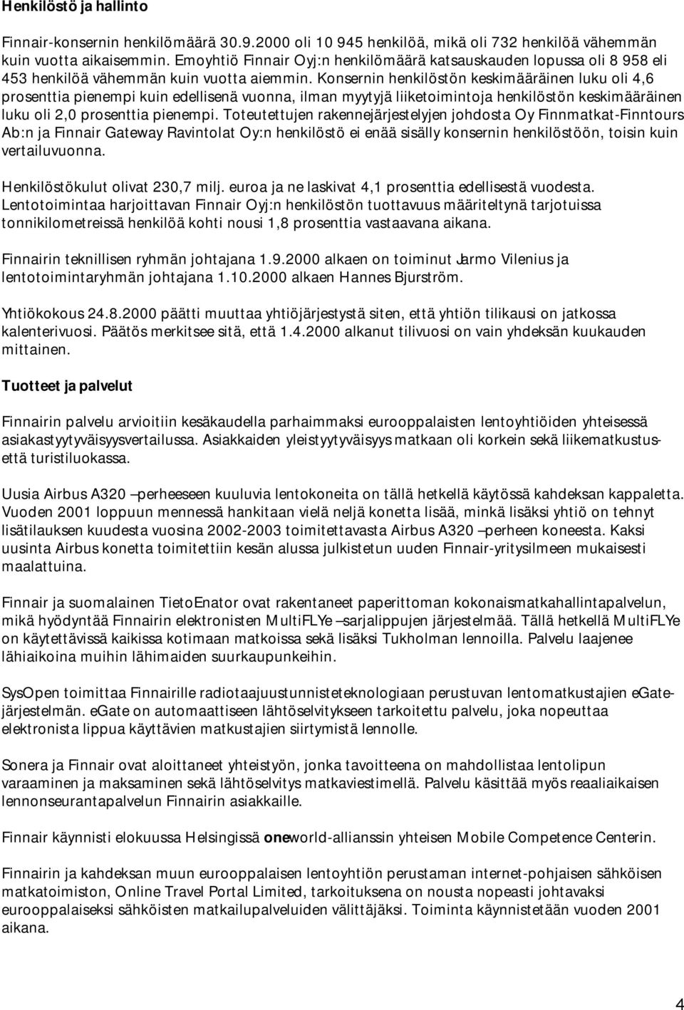 Konsernin henkilöstön keskimääräinen luku oli 4,6 prosenttia pienempi kuin edellisenä vuonna, ilman myytyjä liiketoimintoja henkilöstön keskimääräinen luku oli 2,0 prosenttia pienempi.