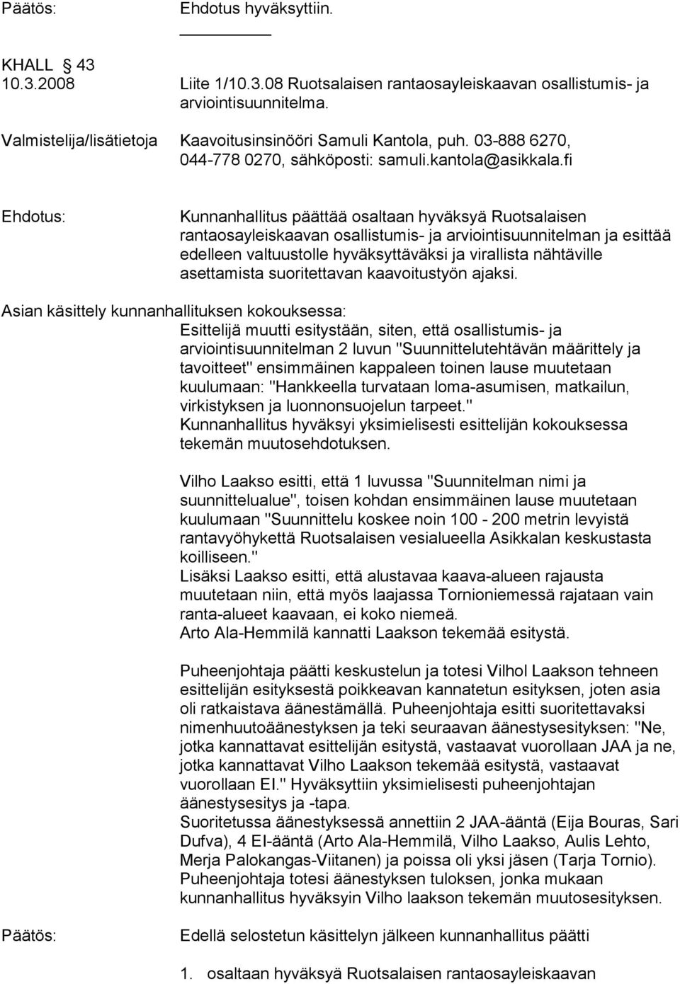 fi Ehdotus: Kunnanhallitus päättää osaltaan hyväksyä Ruotsalaisen rantaosayleiskaavan osallistumis- ja arviointisuunnitelman ja esittää edelleen valtuustolle hyväksyttäväksi ja virallista nähtäville