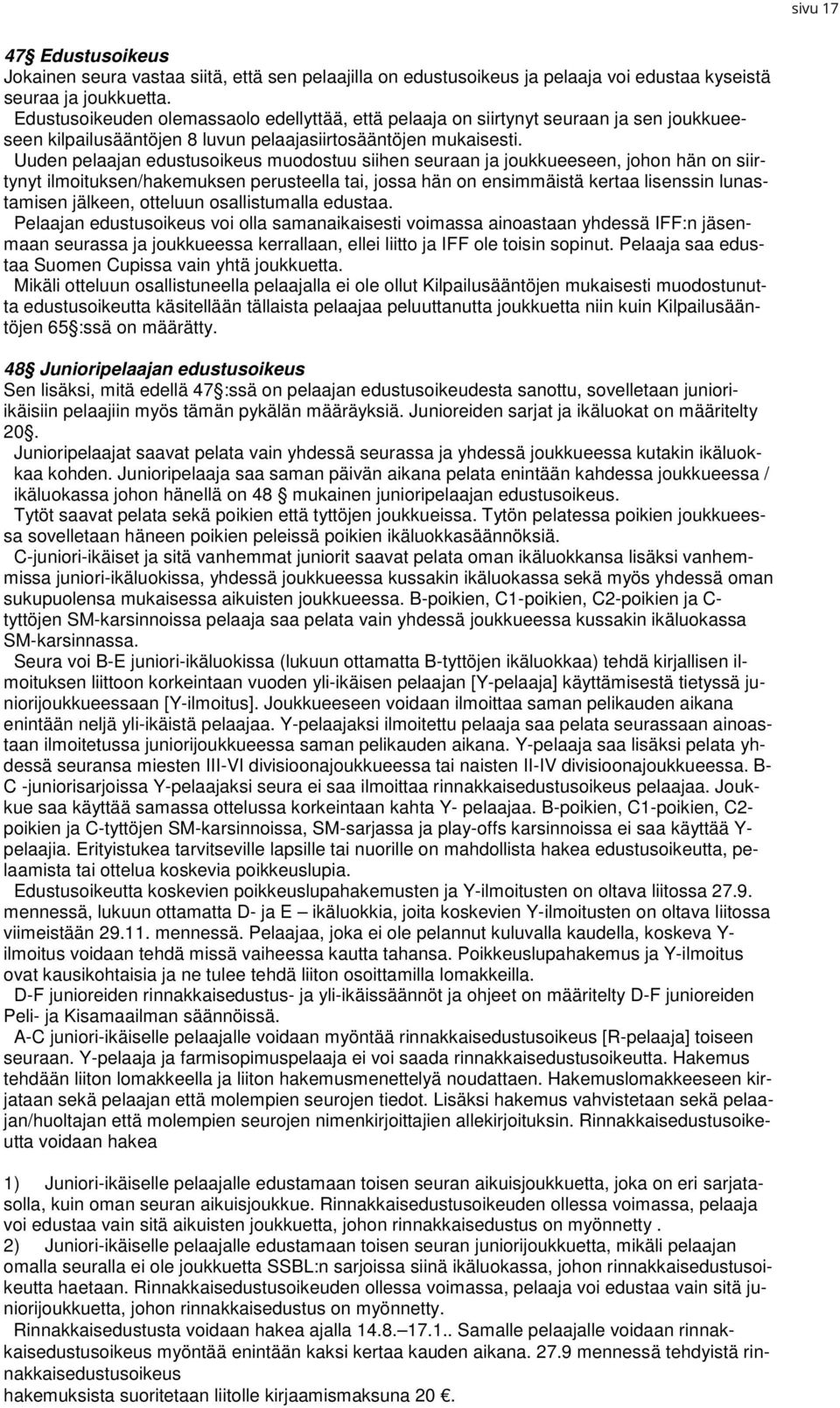 Uuden pelaajan edustusoikeus muodostuu siihen seuraan ja joukkueeseen, johon hän on siirtynyt ilmoituksen/hakemuksen perusteella tai, jossa hän on ensimmäistä kertaa lisenssin lunastamisen jälkeen,