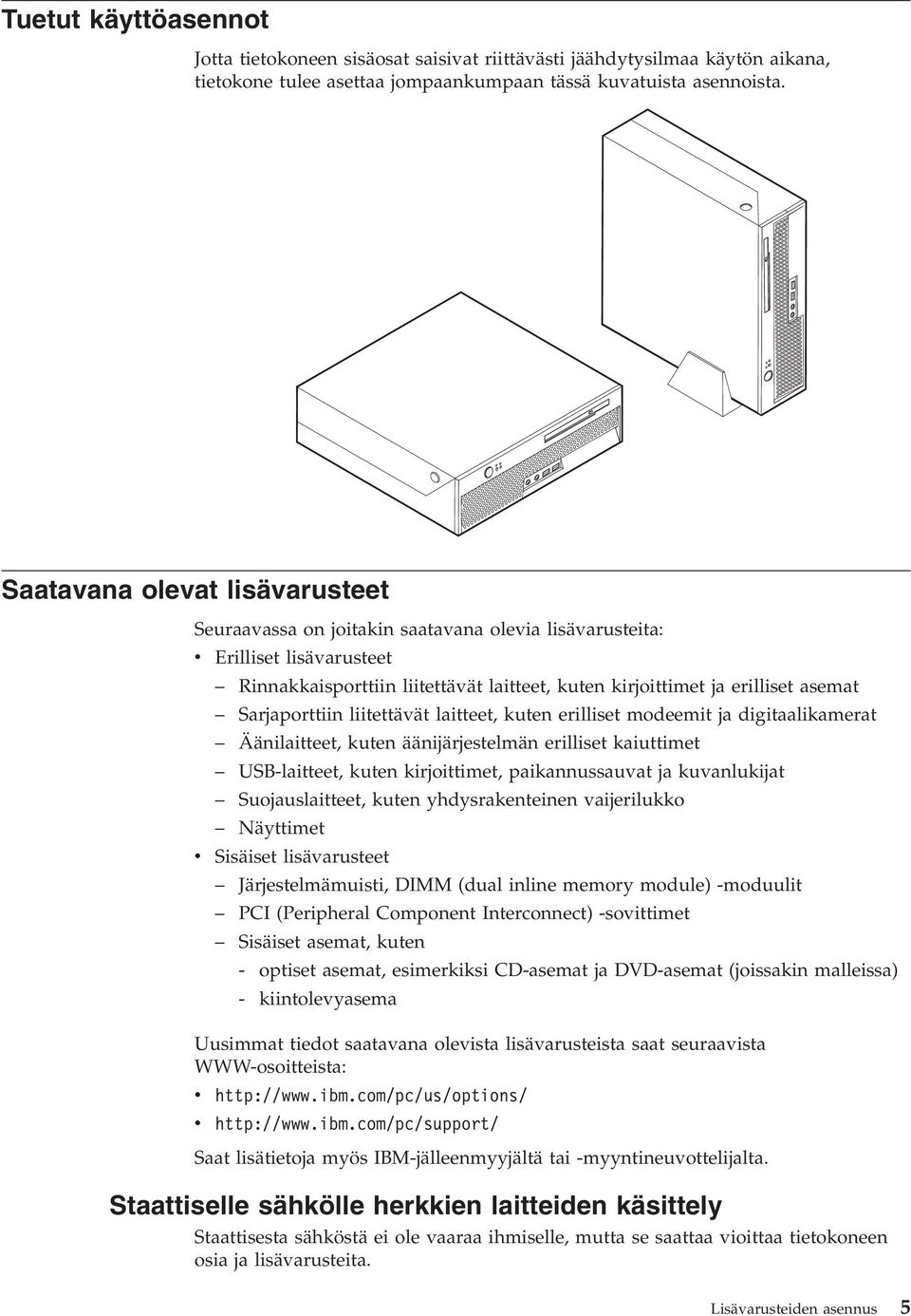 liitettäät laitteet, kuten erilliset modeemit ja digitaalikamerat Äänilaitteet, kuten äänijärjestelmän erilliset kaiuttimet USB-laitteet, kuten kirjoittimet, paikannussauat ja kuanlukijat