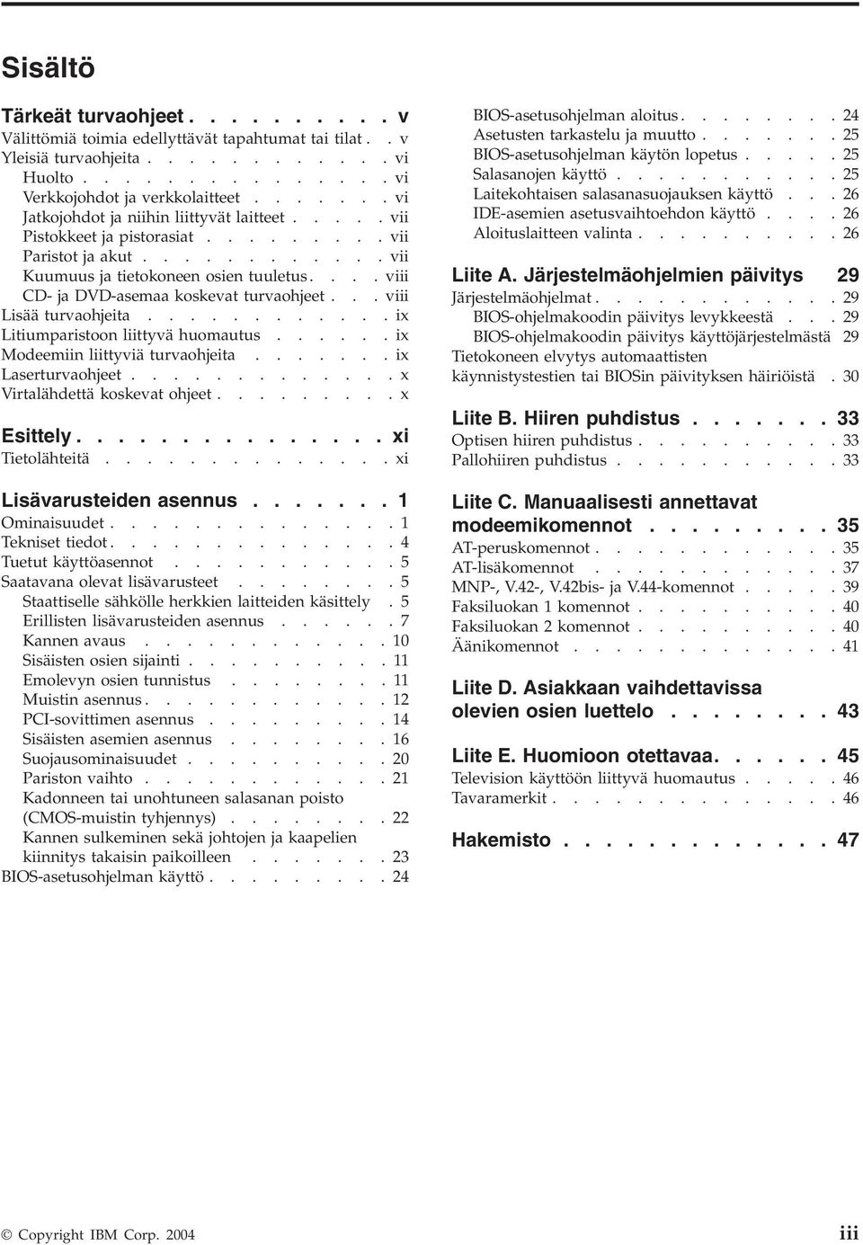 ... iii CD- ja DVD-asemaa koskeat turaohjeet... iii Lisää turaohjeita............ix Litiumparistoon liittyä huomautus......ix Modeemiin liittyiä turaohjeita.......ix Laserturaohjeet.