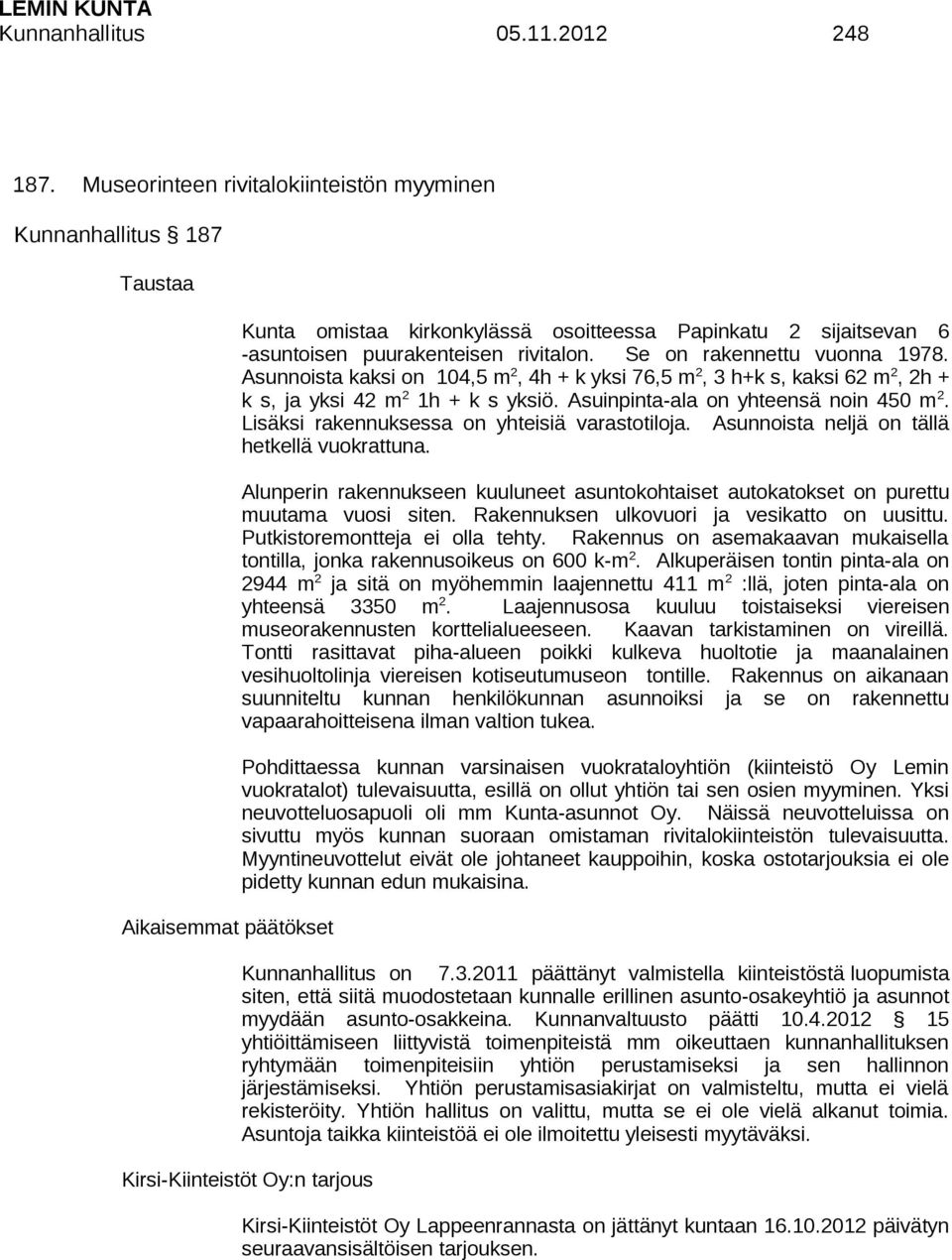 Se on rakennettu vuonna 1978. Asunnoista kaksi on 104,5 m 2, 4h + k yksi 76,5 m 2, 3 h+k s, kaksi 62 m 2, 2h + k s, ja yksi 42 m 2 1h + k s yksiö. Asuinpinta-ala on yhteensä noin 450 m 2.