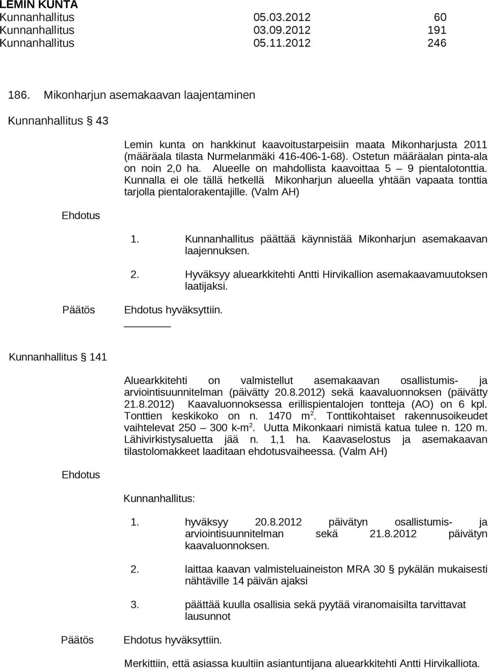 Ostetun määräalan pinta-ala on noin 2,0 ha. Alueelle on mahdollista kaavoittaa 5 9 pientalotonttia.