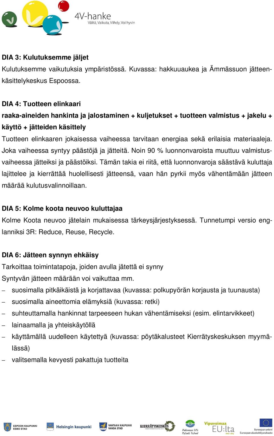 energiaa sekä erilaisia materiaaleja. Joka vaiheessa syntyy päästöjä ja jätteitä. Noin 90 % luonnonvaroista muuttuu valmistusvaiheessa jätteiksi ja päästöiksi.