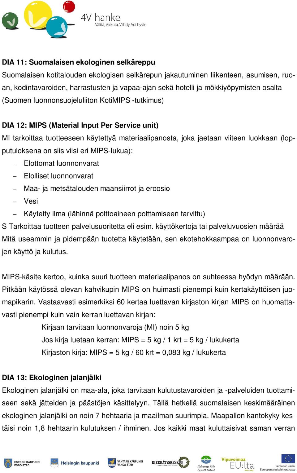 luokkaan (lopputuloksena on siis viisi eri MIPS-lukua): Elottomat luonnonvarat Elolliset luonnonvarat Maa- ja metsätalouden maansiirrot ja eroosio Vesi Käytetty ilma (lähinnä polttoaineen