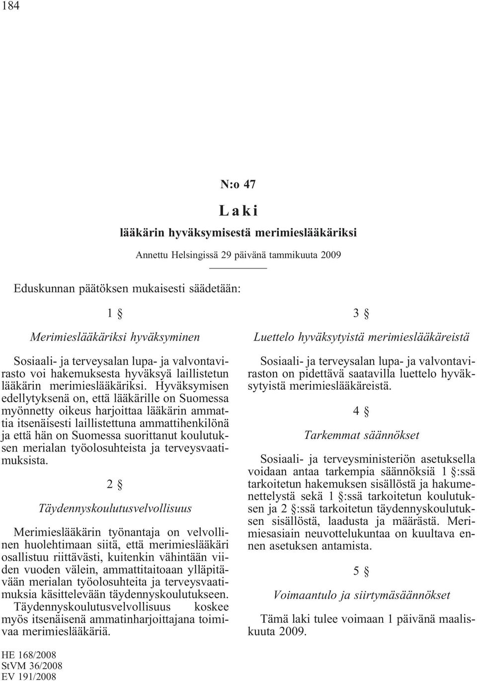 Hyväksymisen edellytyksenä on, että lääkärille on Suomessa myönnetty oikeus harjoittaa lääkärin ammattia itsenäisesti laillistettuna ammattihenkilönä ja että hän on Suomessa suorittanut koulutuksen