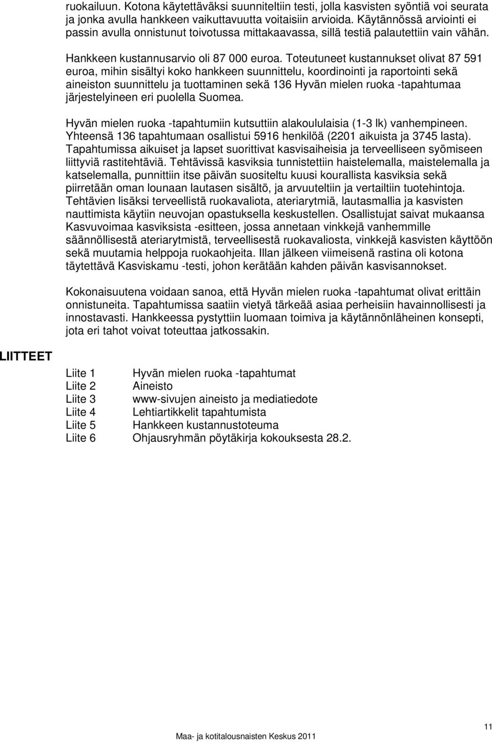 Toteutuneet kustannukset olivat 87 591 euroa, mihin sisältyi koko hankkeen suunnittelu, koordinointi ja raportointi sekä aineiston suunnittelu ja tuottaminen sekä 136 Hyvän mielen ruoka -tapahtumaa