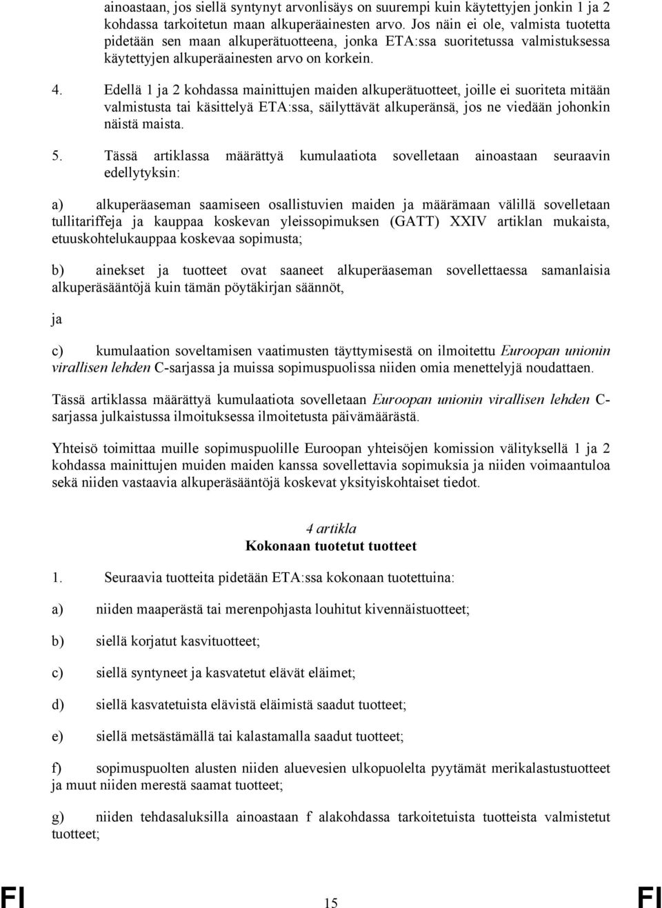 Edellä 1 ja 2 kohdassa mainittujen maiden alkuperätuotteet, joille ei suoriteta mitään valmistusta tai käsittelyä ETA:ssa, säilyttävät alkuperänsä, jos ne viedään johonkin näistä maista. 5.