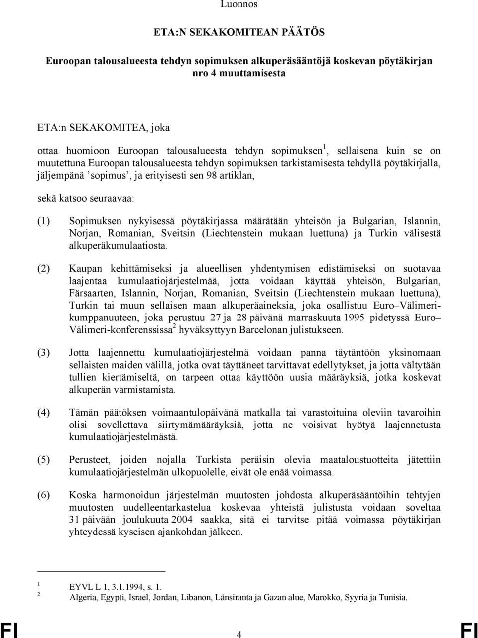 seuraavaa: (1) Sopimuksen nykyisessä pöytäkirjassa määrätään yhteisön ja Bulgarian, Islannin, Norjan, Romanian, Sveitsin (Liechtenstein mukaan luettuna) ja Turkin välisestä alkuperäkumulaatiosta.