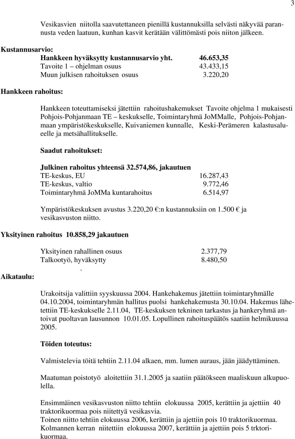 220,20 Hankkeen rahoitus: Hankkeen toteuttamiseksi jätettiin rahoitushakemukset Tavoite ohjelma 1 mukaisesti Pohjois-Pohjanmaan TE keskukselle, Toimintaryhmä JoMMalle, Pohjois-Pohjanmaan