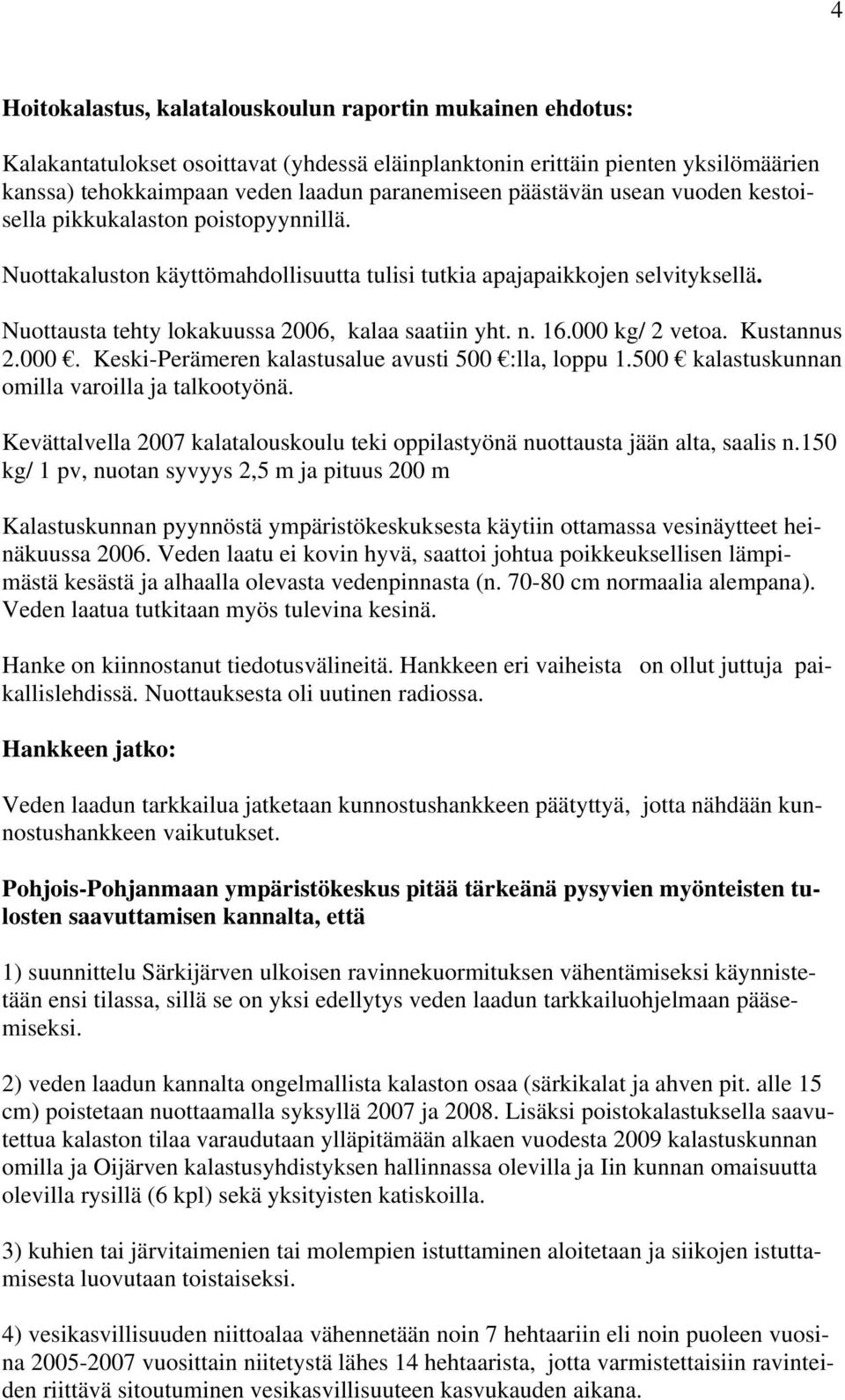 n. 16.000 kg/ 2 vetoa. Kustannus 2.000. Keski-Perämeren kalastusalue avusti 500 :lla, loppu 1.500 kalastuskunnan omilla varoilla ja talkootyönä.