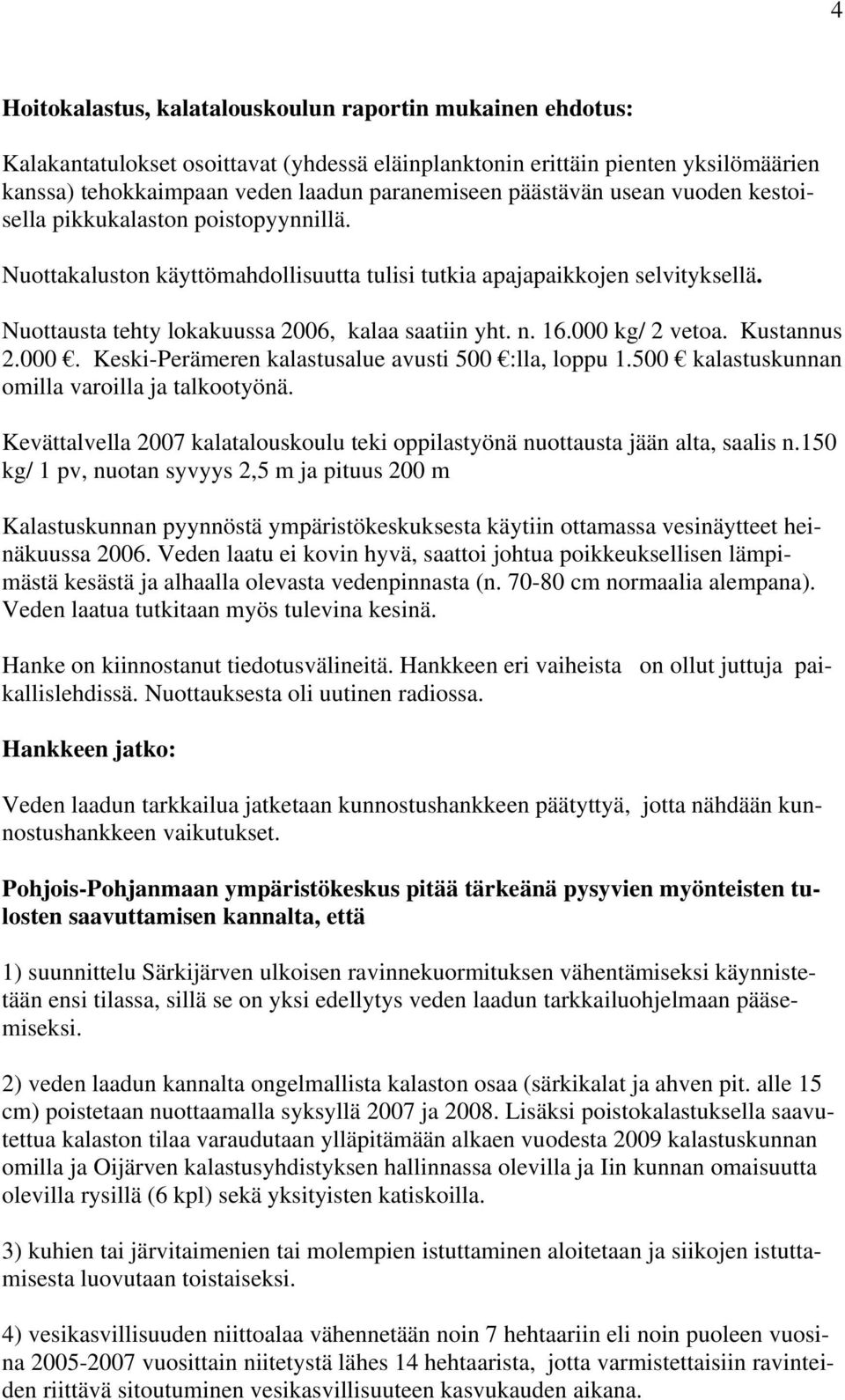 n. 16.000 kg/ 2 vetoa. Kustannus 2.000. Keski-Perämeren kalastusalue avusti 500 :lla, loppu 1.500 kalastuskunnan omilla varoilla ja talkootyönä.