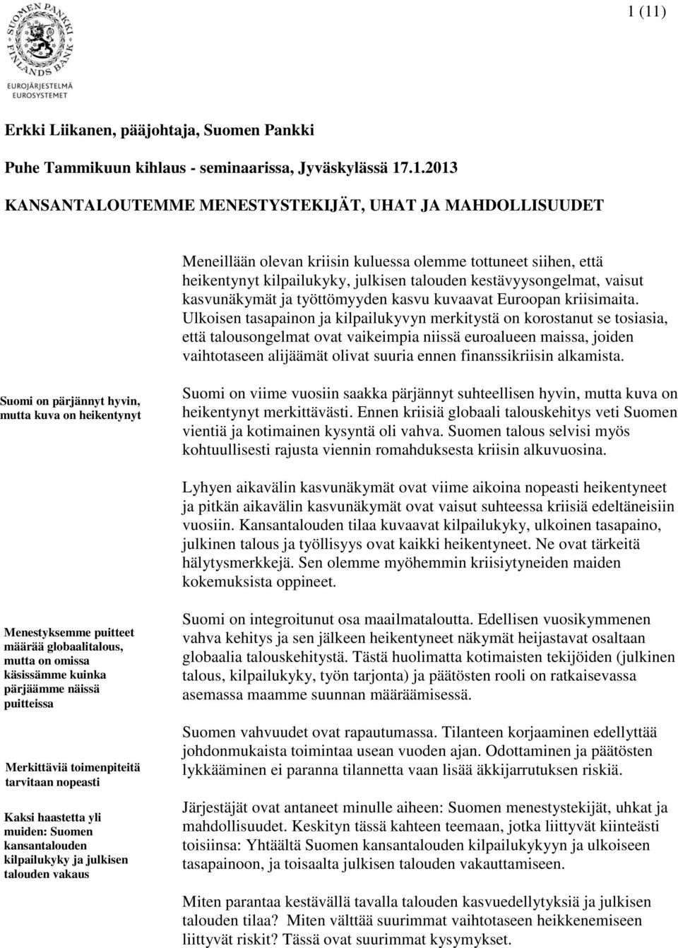 Ulkoisen tasapainon ja kilpailukyvyn merkitystä on korostanut se tosiasia, että talousongelmat ovat vaikeimpia niissä euroalueen maissa, joiden vaihtotaseen alijäämät olivat suuria ennen