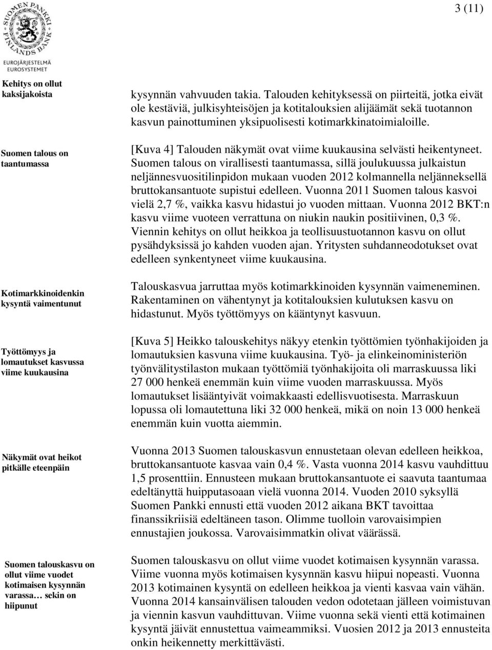 Talouden kehityksessä on piirteitä, jotka eivät ole kestäviä, julkisyhteisöjen ja kotitalouksien alijäämät sekä tuotannon kasvun painottuminen yksipuolisesti kotimarkkinatoimialoille.