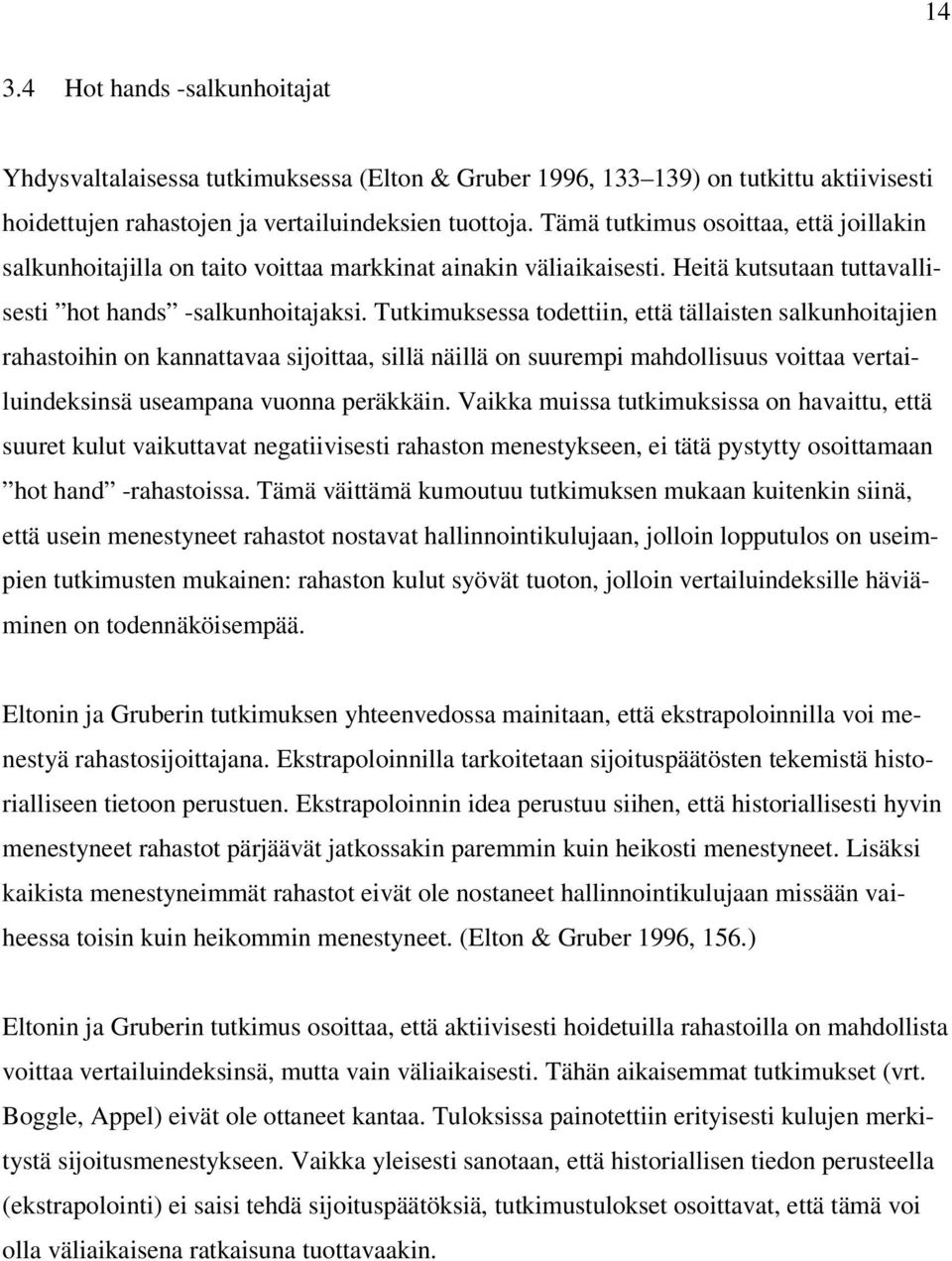 Tutkimuksessa todettiin, että tällaisten salkunhoitajien rahastoihin on kannattavaa sijoittaa, sillä näillä on suurempi mahdollisuus voittaa vertailuindeksinsä useampana vuonna peräkkäin.