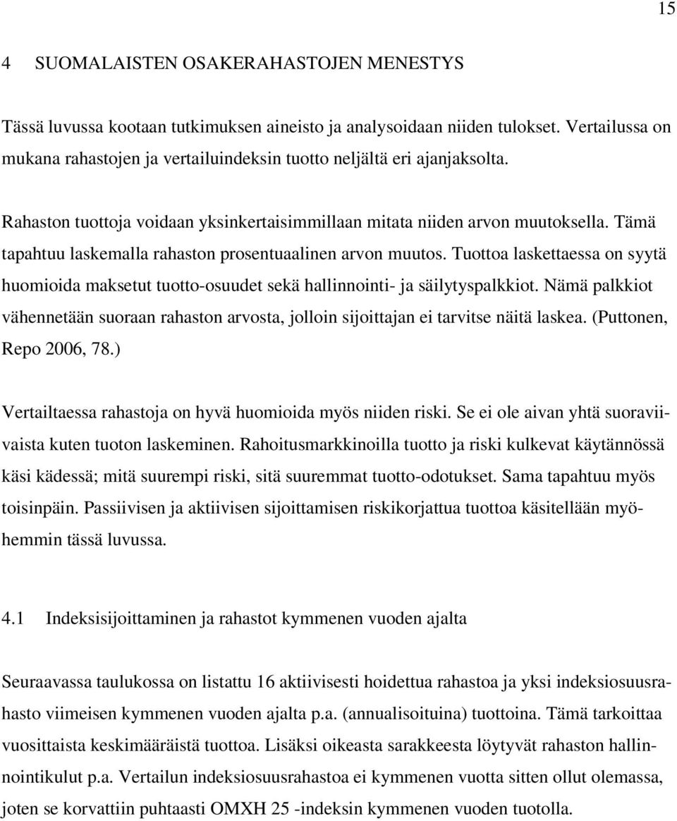 Tämä tapahtuu laskemalla rahaston prosentuaalinen arvon muutos. Tuottoa laskettaessa on syytä huomioida maksetut tuotto-osuudet sekä hallinnointi- ja säilytyspalkkiot.