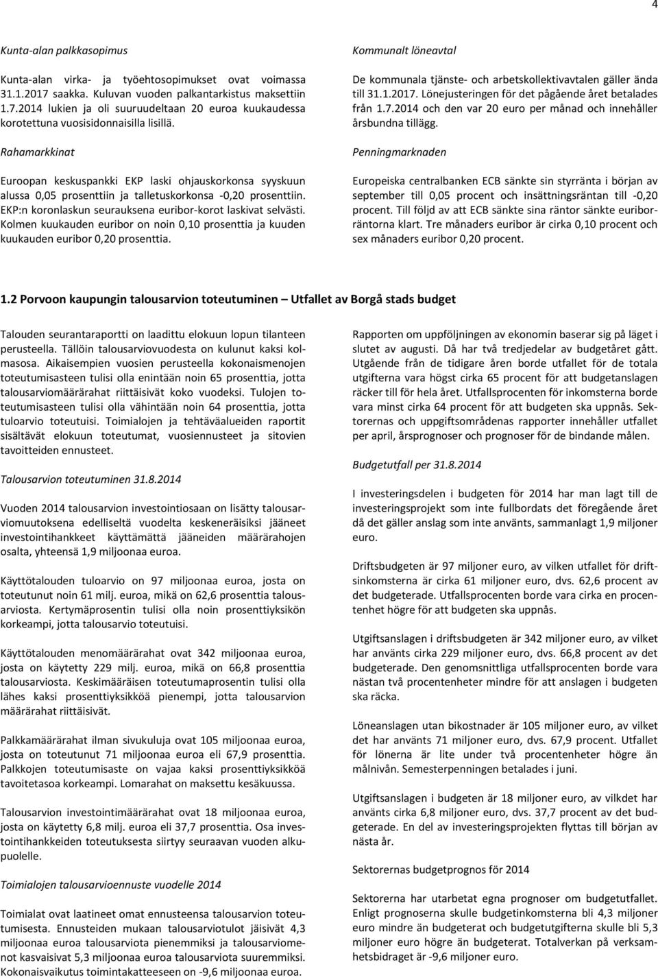 Kolmen kuukauden euribor on noin 0,10 prosenttia ja kuuden kuukauden euribor 0,20 prosenttia. Kommunalt löneavtal De kommunala tjänste- och arbetskollektivavtalen gäller ända till 31.1.2017.