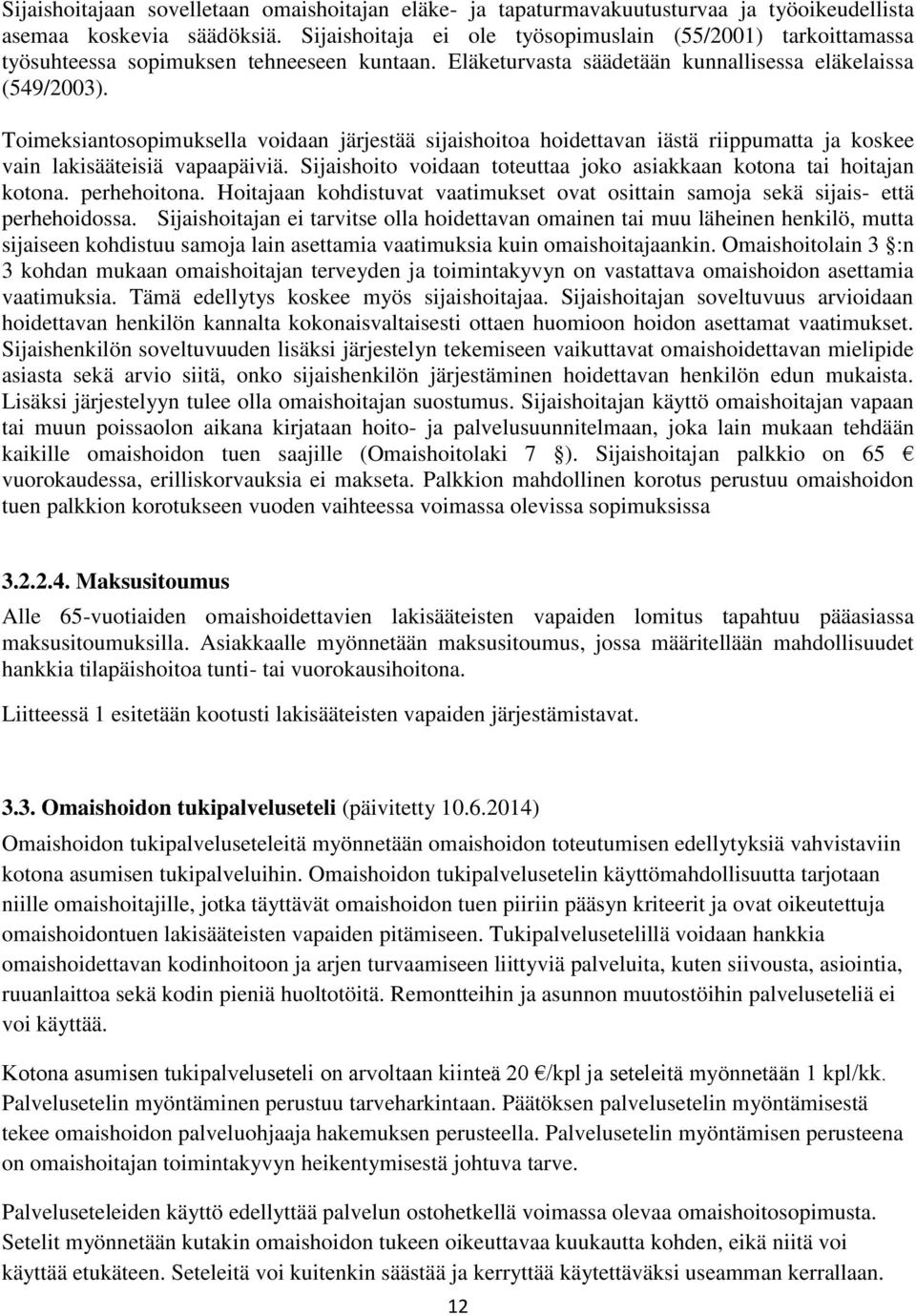 Toimeksiantosopimuksella voidaan järjestää sijaishoitoa hoidettavan iästä riippumatta ja koskee vain lakisääteisiä vapaapäiviä. Sijaishoito voidaan toteuttaa joko asiakkaan kotona tai hoitajan kotona.