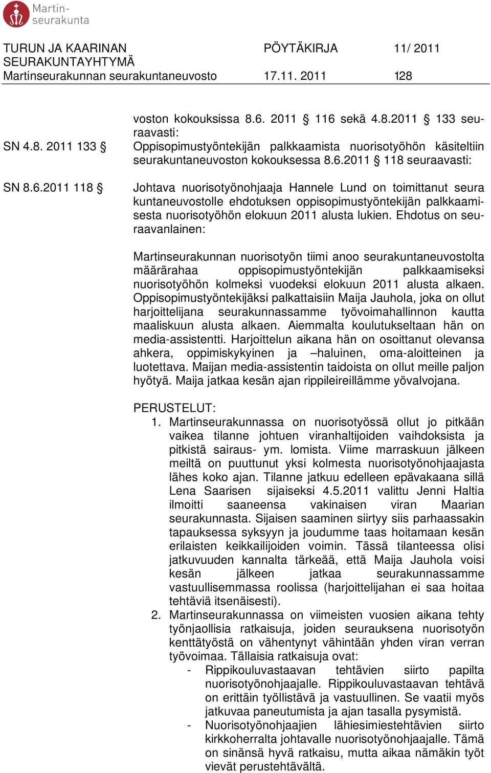 Ehdotus on seuraavanlainen: Martinseurakunnan nuorisotyön tiimi anoo seurakuntaneuvostolta määrärahaa oppisopimustyöntekijän palkkaamiseksi nuorisotyöhön kolmeksi vuodeksi elokuun 2011 alusta alkaen.