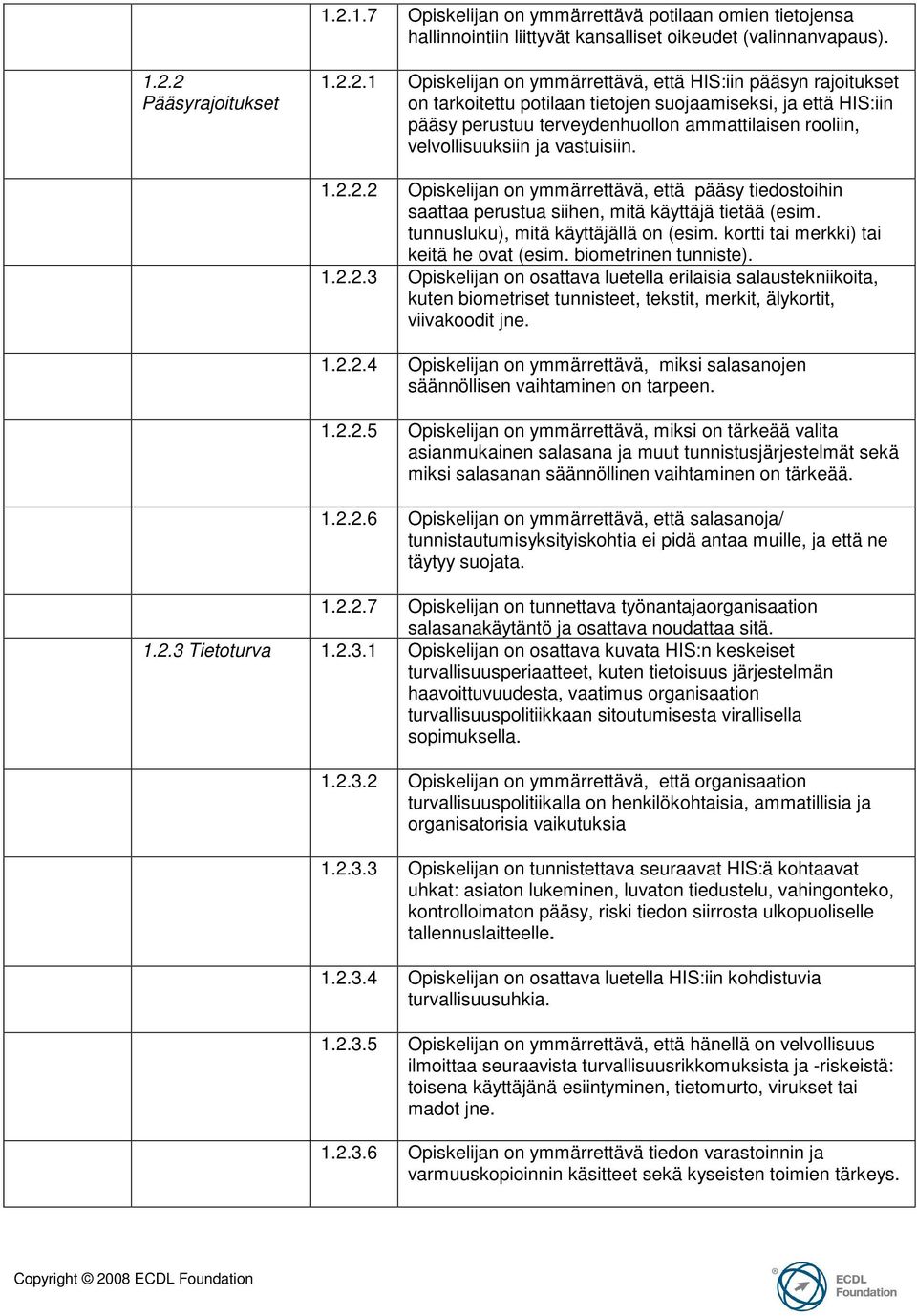 2.2 Opiskelijan on ymmärrettävä, että pääsy tiedostoihin saattaa perustua siihen, mitä käyttäjä tietää (esim. tunnusluku), mitä käyttäjällä on (esim. kortti tai merkki) tai keitä he ovat (esim.