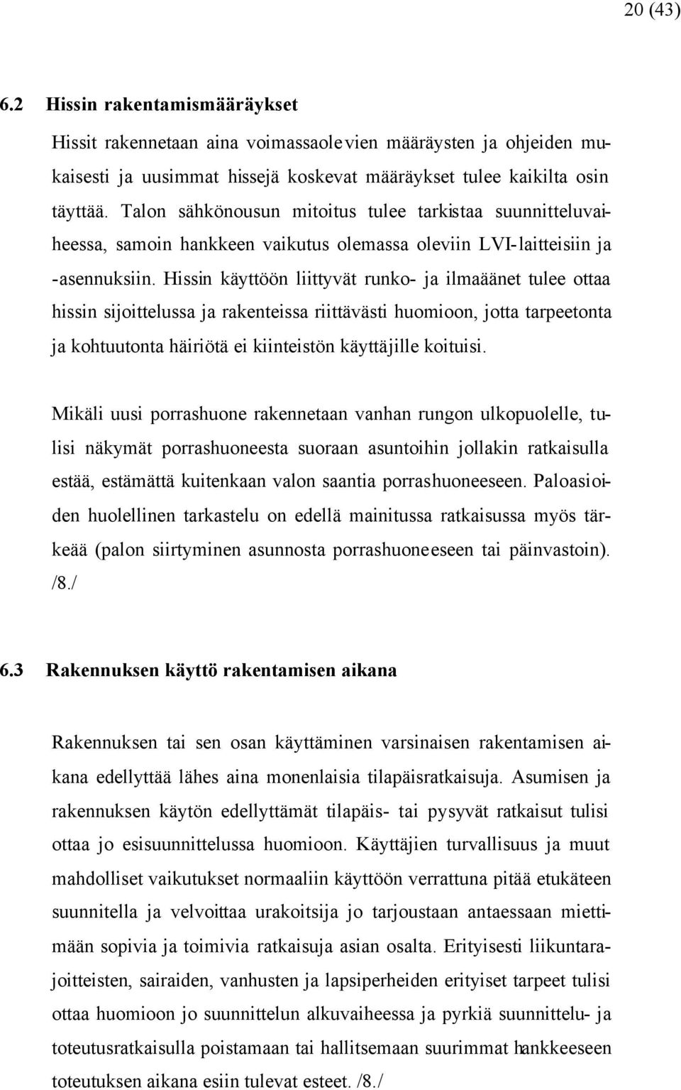 Hissin käyttöön liittyvät runko- ja ilmaäänet tulee ottaa hissin sijoittelussa ja rakenteissa riittävästi huomioon, jotta tarpeetonta ja kohtuutonta häiriötä ei kiinteistön käyttäjille koituisi.