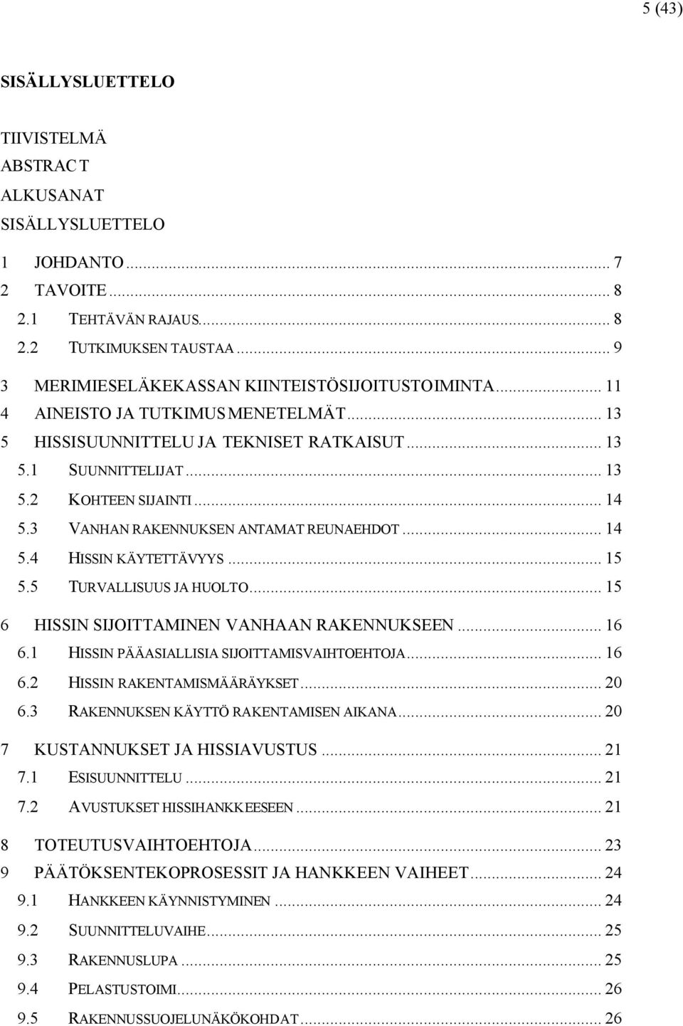 3 VANHAN RAKENNUKSEN ANTAMAT REUNAEHDOT... 14 5.4 HISSIN KÄYTETTÄVYYS... 15 5.5 TURVALLISUUS JA HUOLTO... 15 6 HISSIN SIJOITTAMINEN VANHAAN RAKENNUKSEEN... 16 6.