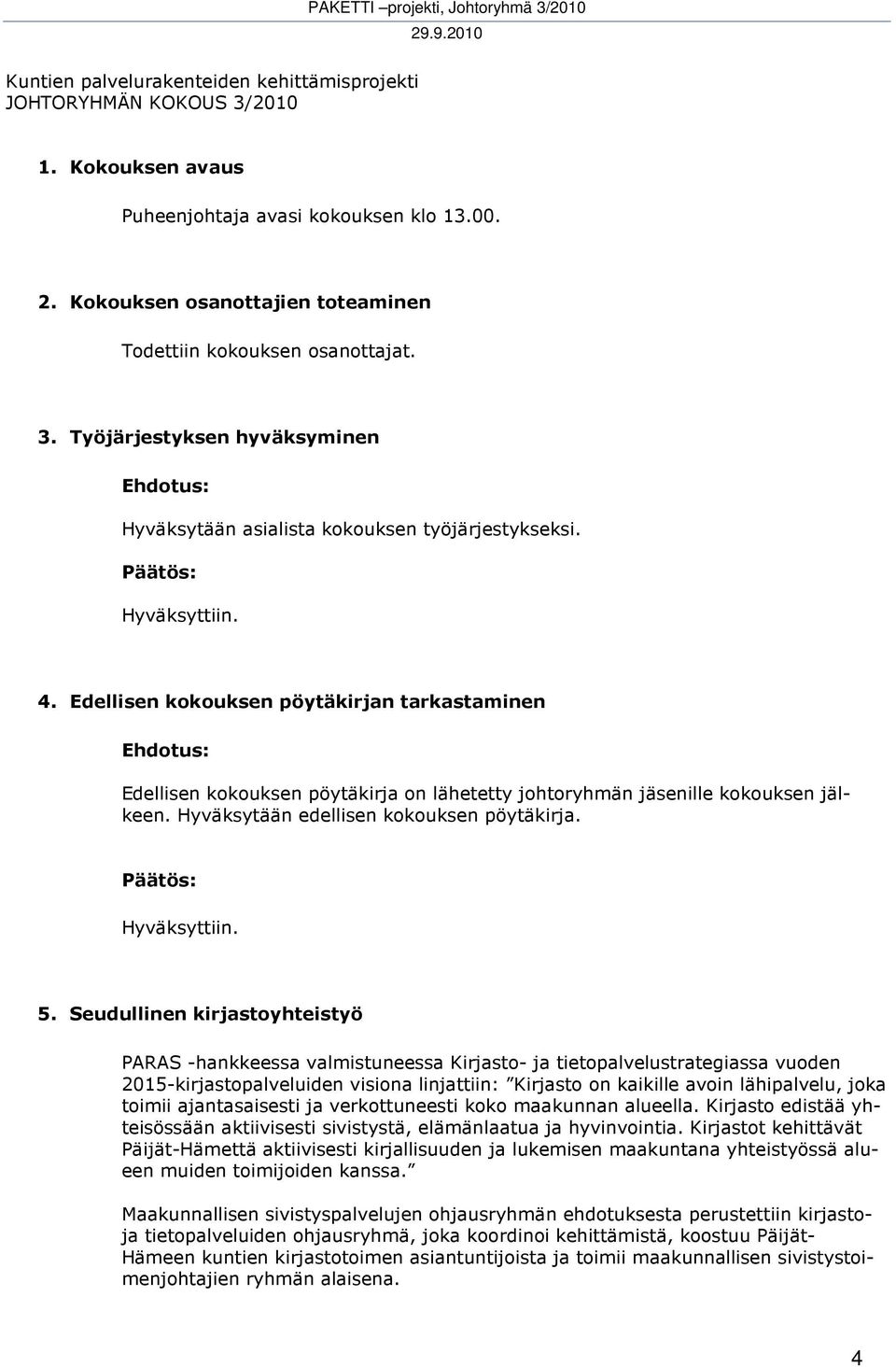 Edellisen kokouksen pöytäkirjan tarkastaminen Edellisen kokouksen pöytäkirja on lähetetty johtoryhmän jäsenille kokouksen jälkeen. Hyväksytään edellisen kokouksen pöytäkirja. 5.