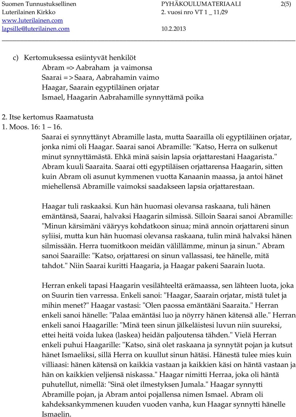 Saarai sanoi Abramille: "Katso, Herra on sulkenut minut synnyttämästä. Ehkä minä saisin lapsia orjattarestani Haagarista." Abram kuuli Saaraita.
