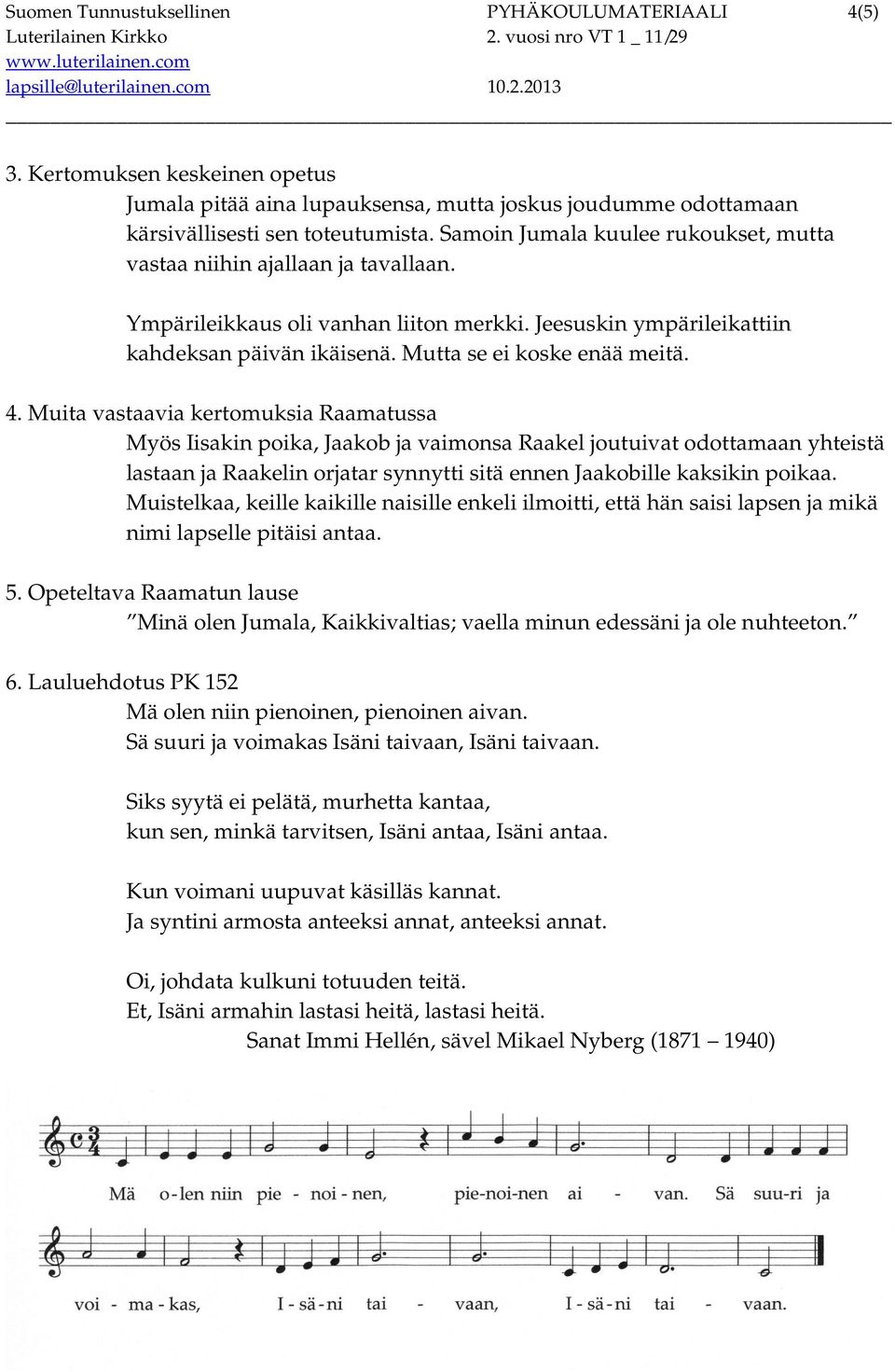 4. Muita vastaavia kertomuksia Raamatussa Myös Iisakin poika, Jaakob ja vaimonsa Raakel joutuivat odottamaan yhteistä lastaan ja Raakelin orjatar synnytti sitä ennen Jaakobille kaksikin poikaa.