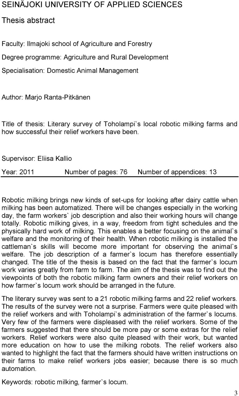 Supervisor: Eliisa Kallio Year: 2011 Number of pages: 76 Number of appendices: 13 Robotic milking brings new kinds of set-ups for looking after dairy cattle when milking has been automatized.