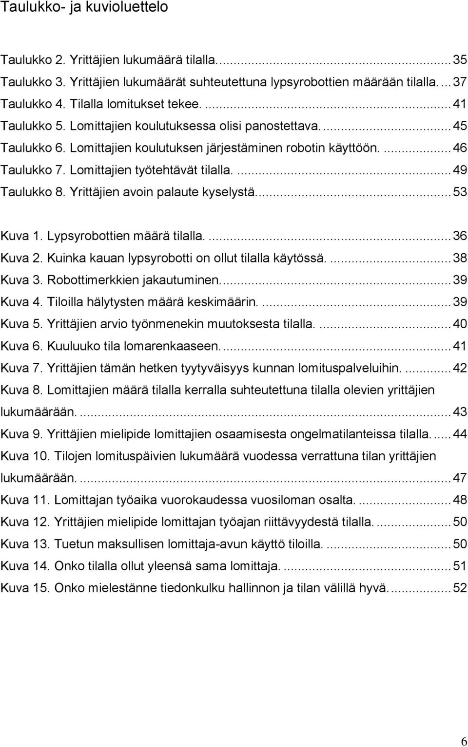 ... 49 Taulukko 8. Yrittäjien avoin palaute kyselystä... 53 Kuva 1. Lypsyrobottien määrä tilalla.... 36 Kuva 2. Kuinka kauan lypsyrobotti on ollut tilalla käytössä.... 38 Kuva 3.