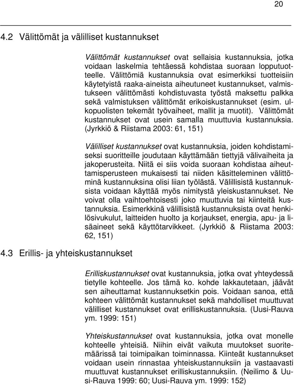 Välittömiä kustannuksia ovat esimerkiksi tuotteisiin käytetyistä raaka-aineista aiheutuneet kustannukset, valmistukseen välittömästi kohdistuvasta työstä maksettu palkka sekä valmistuksen välittömät