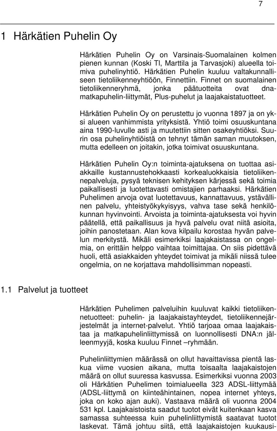 Finnet on suomalainen tietoliikenneryhmä, jonka päätuotteita ovat dnamatkapuhelin-liittymät, Plus-puhelut ja laajakaistatuotteet.