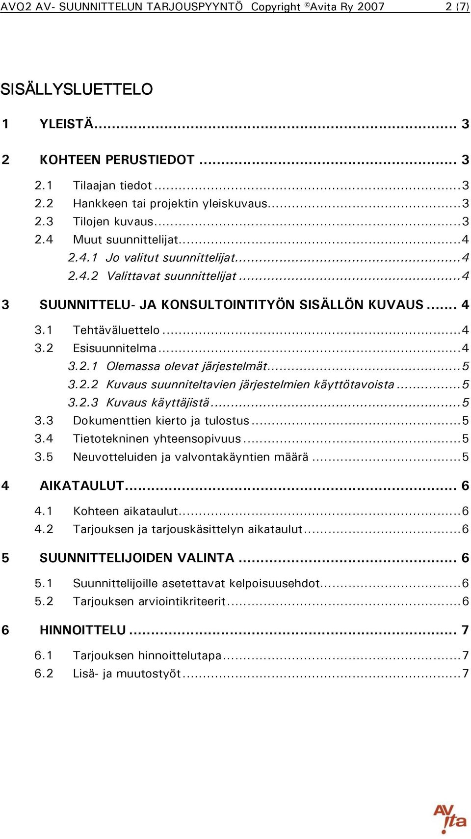 ..4 3.2.1 Olemassa olevat järjestelmät...5 3.2.2 Kuvaus suunniteltavien järjestelmien käyttötavoista...5 3.2.3 Kuvaus käyttäjistä...5 3.3 Dokumenttien kierto ja tulostus...5 3.4 Tietotekninen yhteensopivuus.