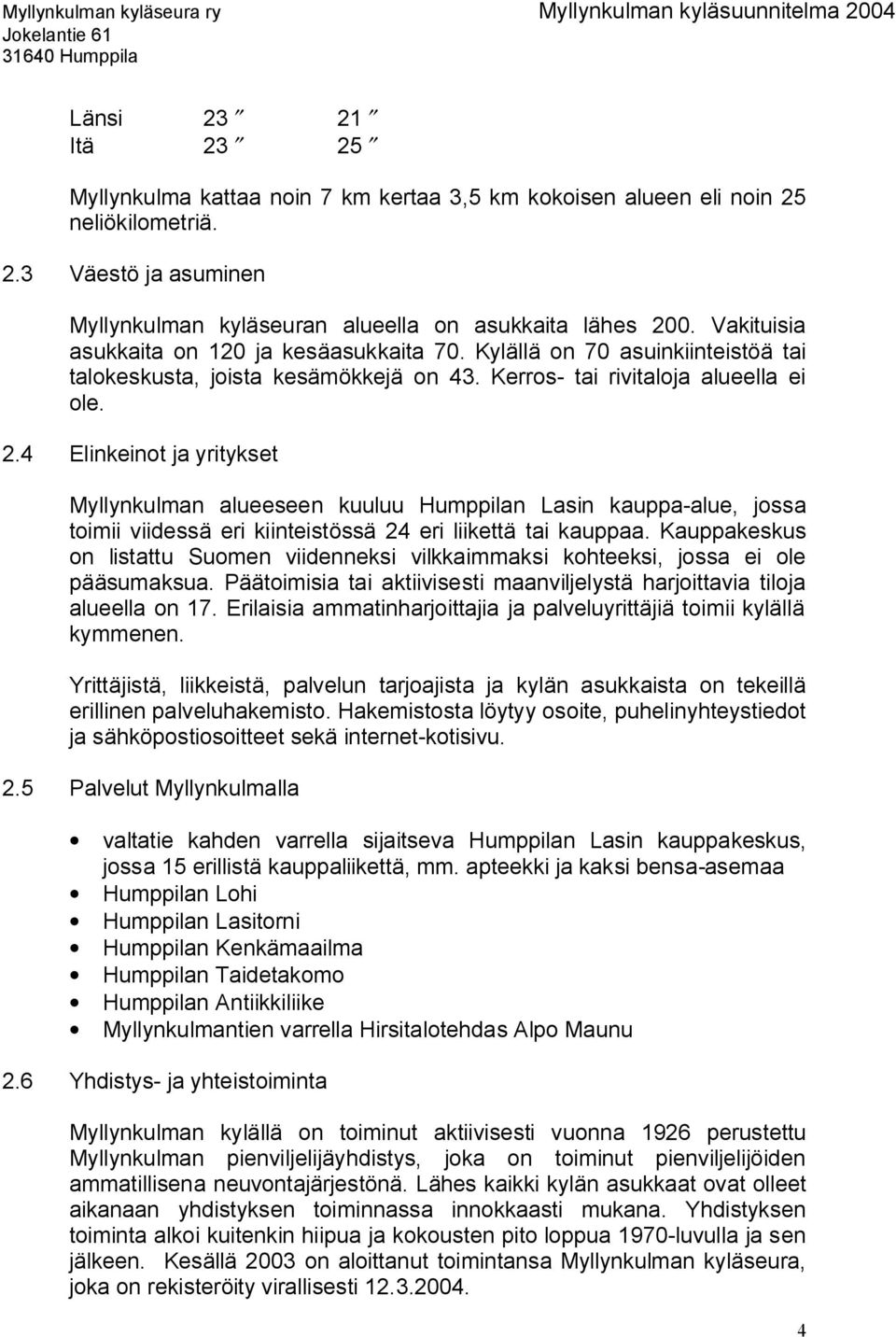 4 Elinkeinot ja yritykset Myllynkulman alueeseen kuuluu Humppilan Lasin kauppa alue, jossa toimii viidessä eri kiinteistössä 24 eri liikettä tai kauppaa.