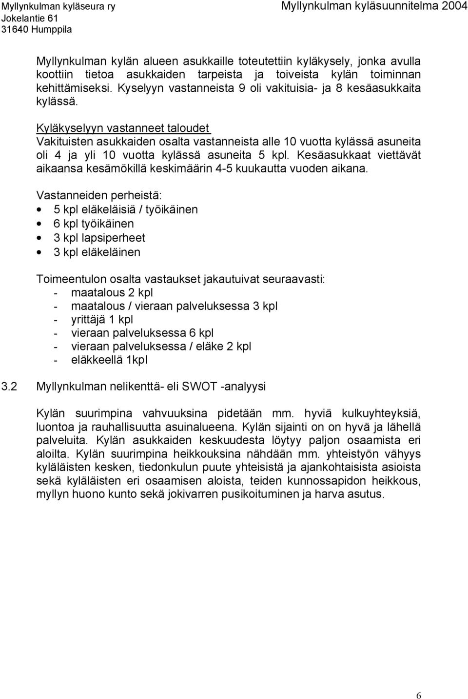 Kyläkyselyyn vastanneet taloudet Vakituisten asukkaiden osalta vastanneista alle 10 vuotta kylässä asuneita oli 4 ja yli 10 vuotta kylässä asuneita 5 kpl.