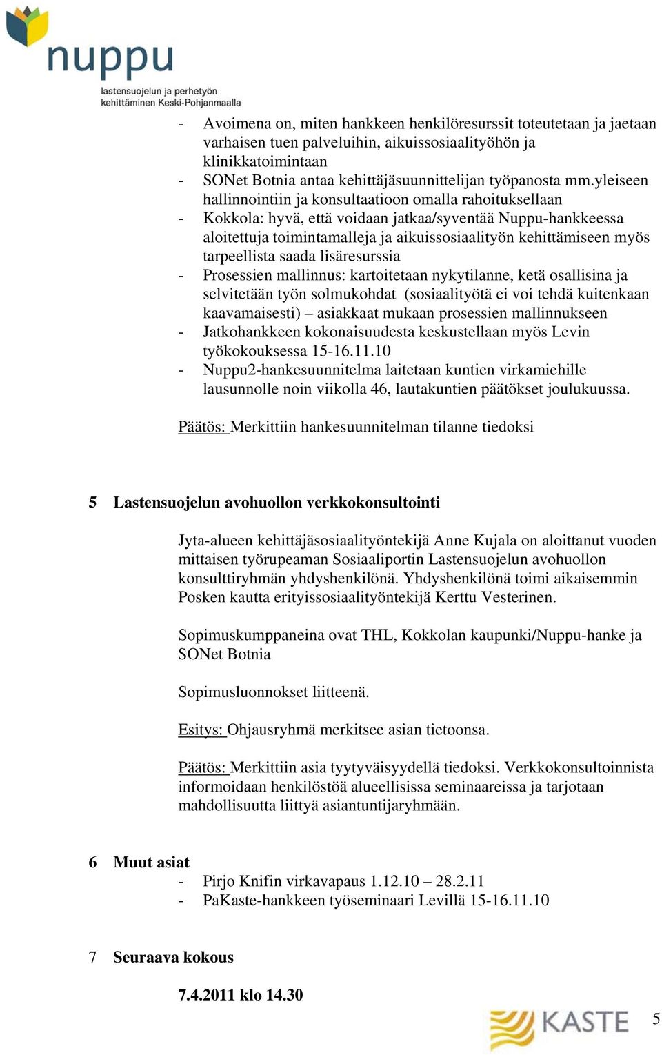 tarpeellista saada lisäresurssia - Prosessien mallinnus: kartoitetaan nykytilanne, ketä osallisina ja selvitetään työn solmukohdat (sosiaalityötä ei voi tehdä kuitenkaan kaavamaisesti) asiakkaat