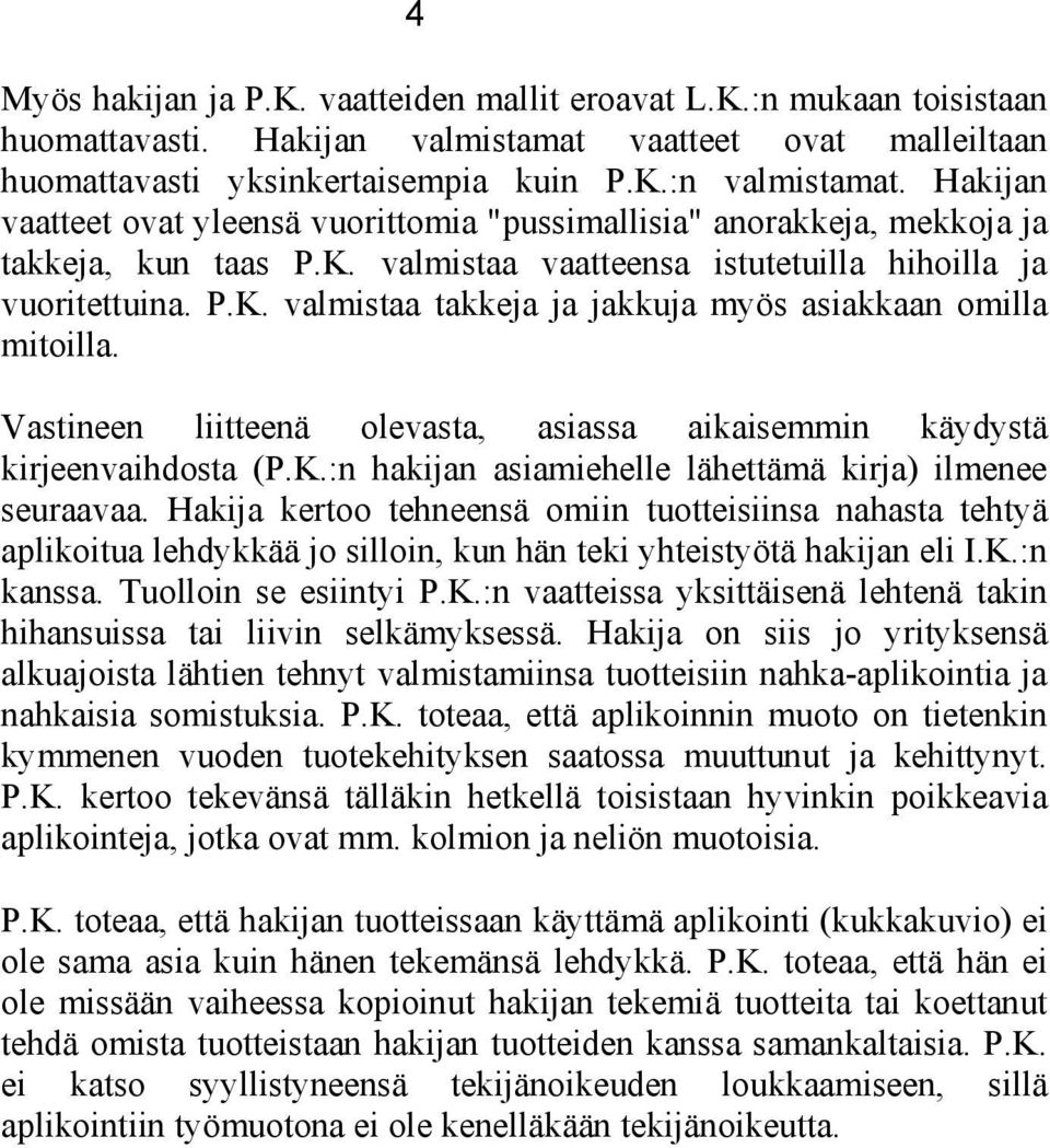 Vastineen liitteenä olevasta, asiassa aikaisemmin käydystä kirjeenvaihdosta (P.K.:n hakijan asiamiehelle lähettämä kirja) ilmenee seuraavaa.