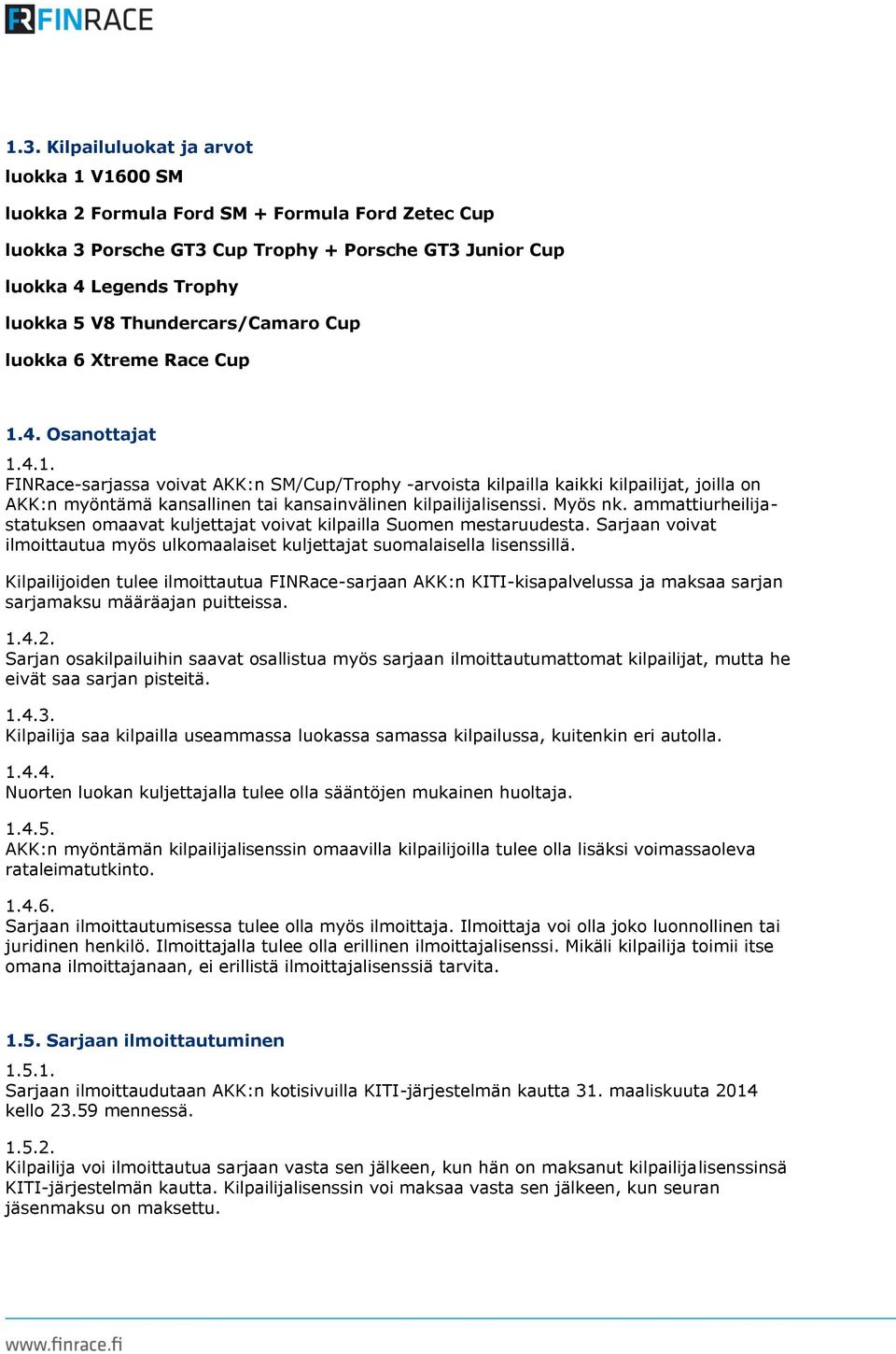 4. Osanottajat 1.4.1. FINRace-sarjassa voivat AKK:n SM/Cup/Trophy -arvoista kilpailla kaikki kilpailijat, joilla on AKK:n myöntämä kansallinen tai kansainvälinen kilpailijalisenssi. Myös nk.